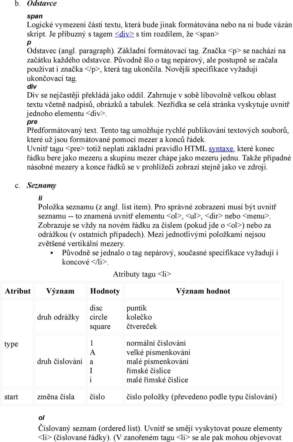 Novější specifikace vyžadují ukončovací tag. div Div se nejčastěji překládá jako oddíl. Zahrnuje v sobě libovolně velkou oblast textu včetně nadpisů, obrázků a tabulek.