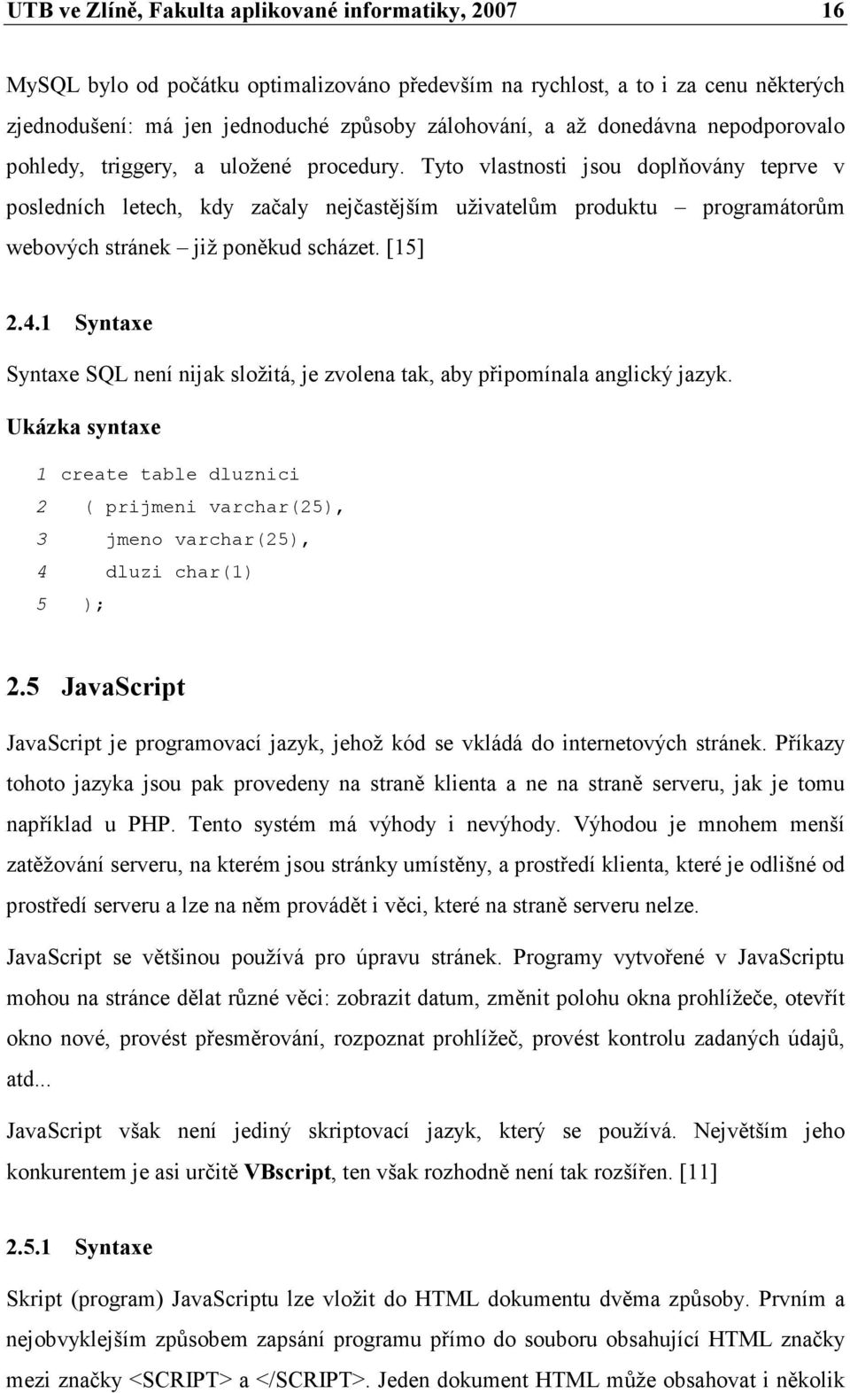 Tyto vlastnosti jsou doplňovány teprve v posledních letech, kdy začaly nejčastějším uživatelům produktu programátorům webových stránek již poněkud scházet. [15] 2.4.