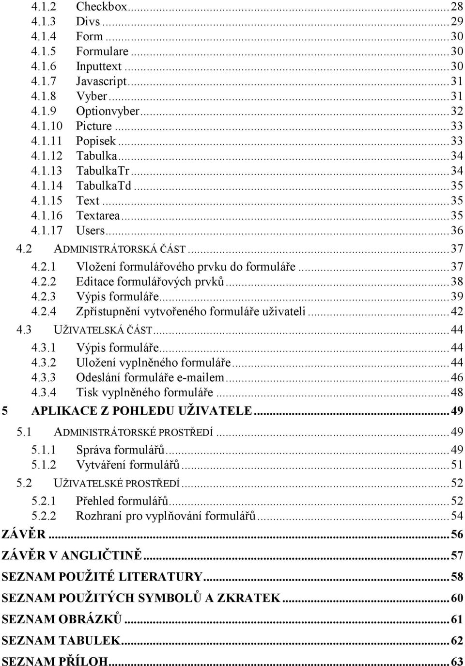 ..38 4.2.3 Výpis formuláře...39 4.2.4 Zpřístupnění vytvořeného formuláře uživateli...42 4.3 UŽIVATELSKÁ ČÁST...44 4.3.1 Výpis formuláře...44 4.3.2 Uložení vyplněného formuláře...44 4.3.3 Odeslání formuláře e-mailem.