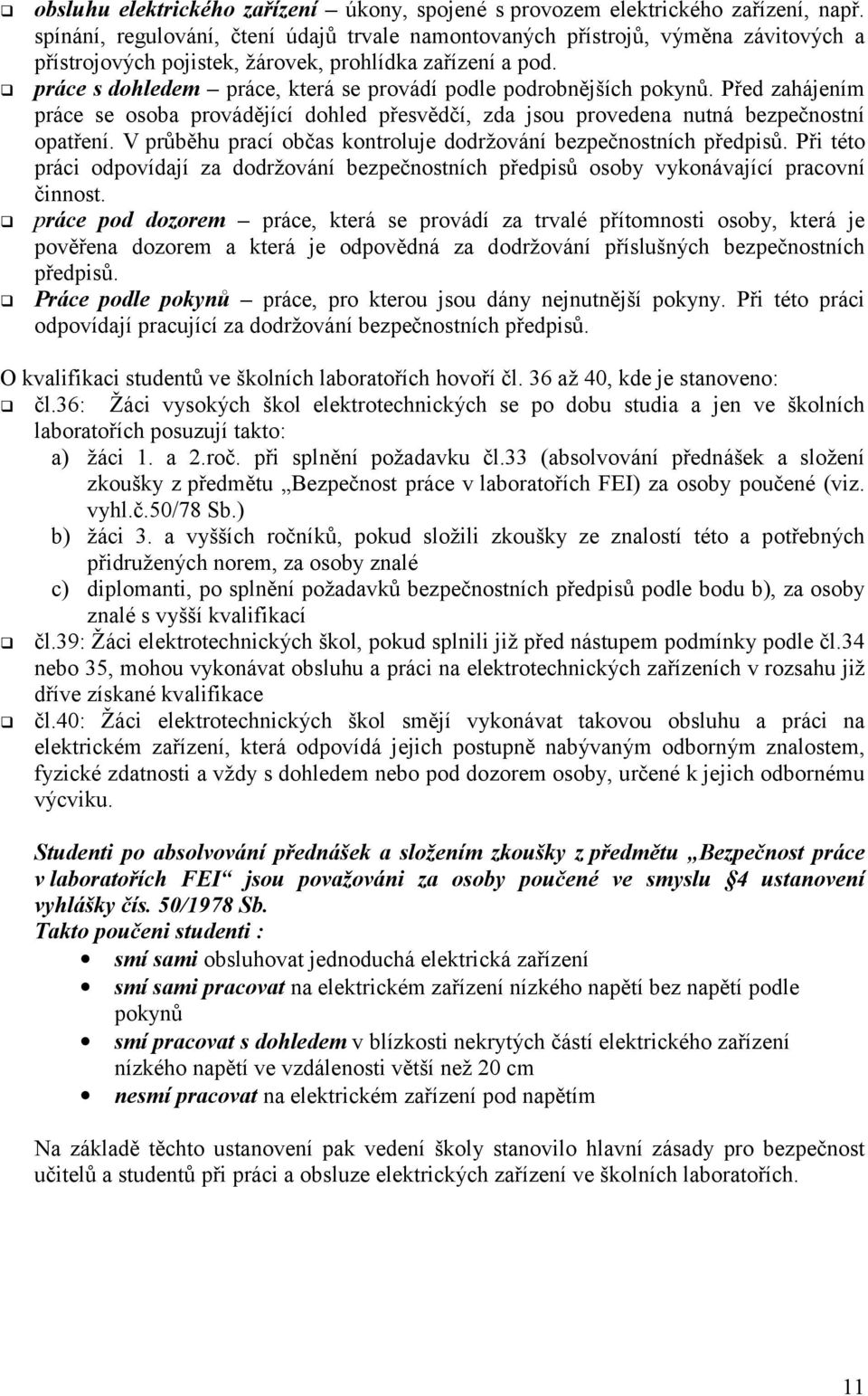 ! práce s dohledem práce, která se provádí podle podrobnějších pokynů. Před zahájením práce se osoba provádějící dohled přesvědčí, zda jsou provedena nutná bezpečnostní opatření.