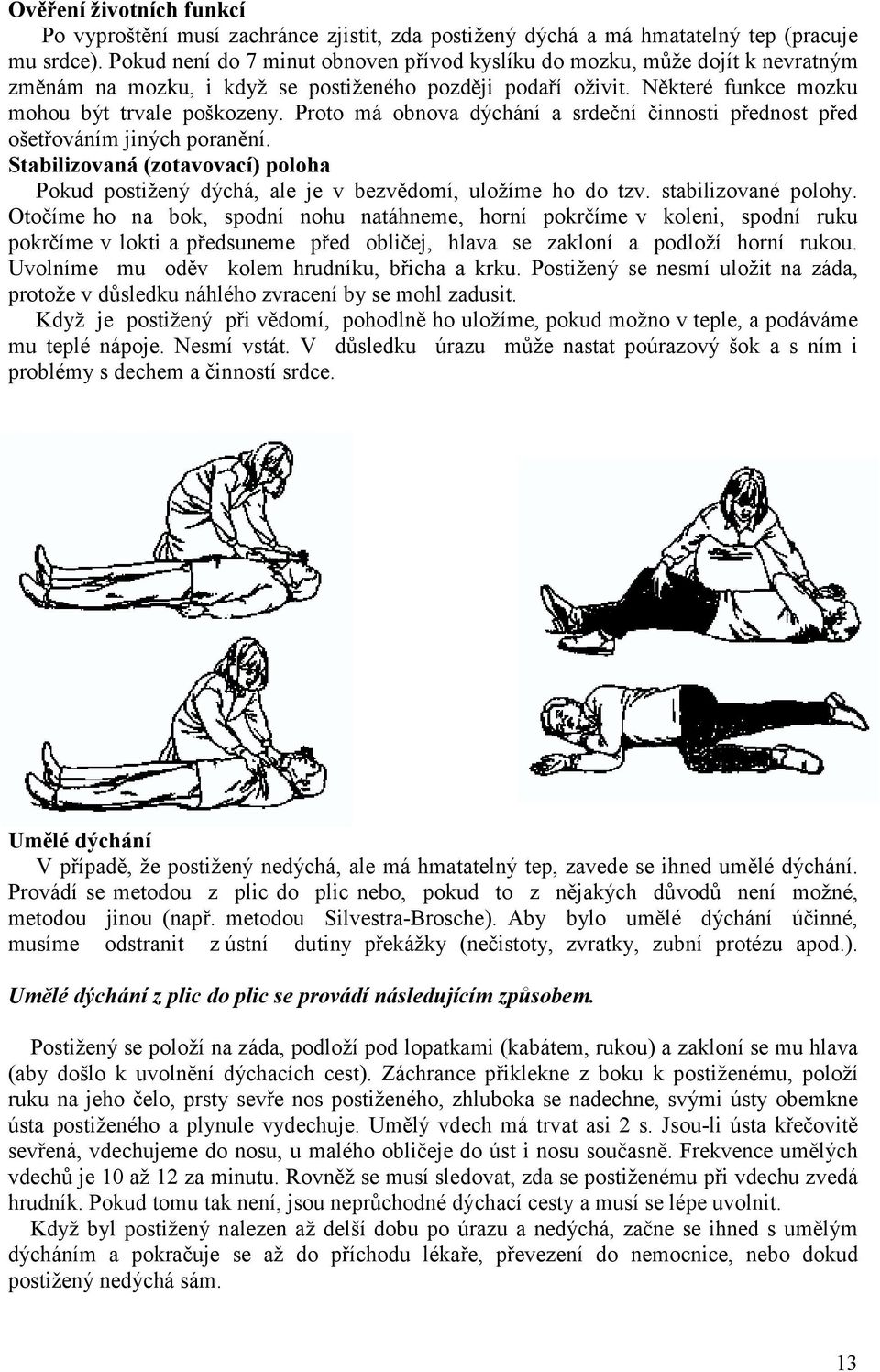 Proto má obnova dýchání a srdeční činnosti přednost před ošetřováním jiných poranění. Stabilizovaná (zotavovací) poloha Pokud postižený dýchá, ale je v bezvědomí, uložíme ho do tzv.