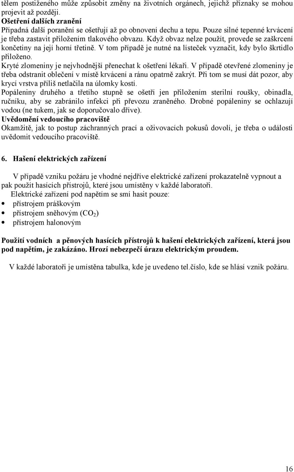 V tom případě je nutné na lísteček vyznačit, kdy bylo škrtidlo přiloženo. Kryté zlomeniny je nejvhodnější přenechat k ošetření lékaři.