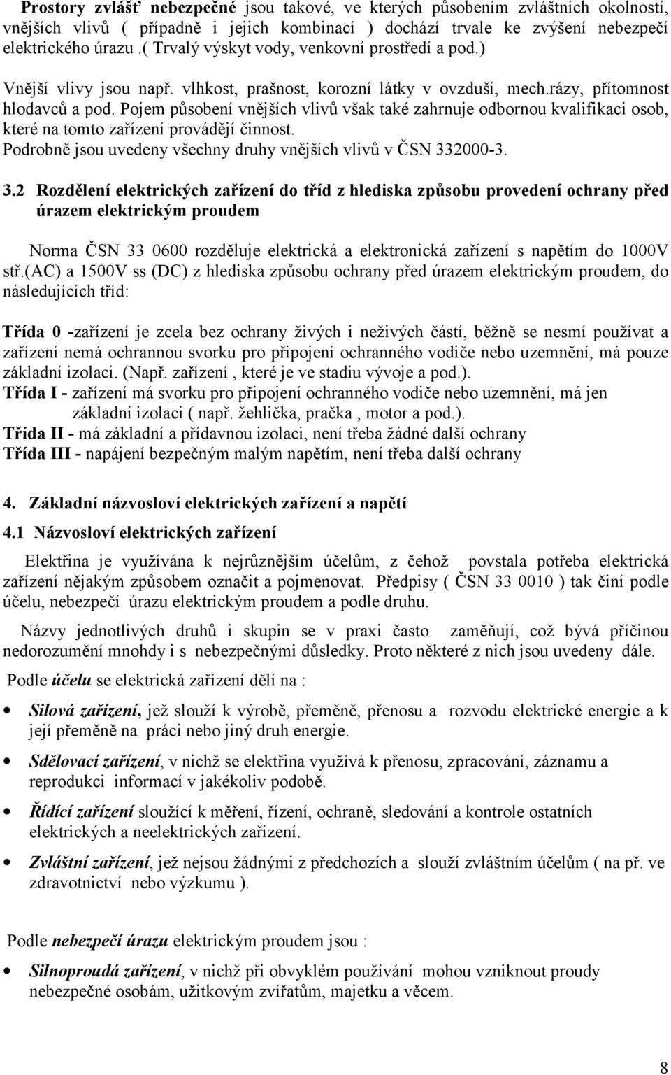 Pojem působení vnějších vlivů však také zahrnuje odbornou kvalifikaci osob, které na tomto zařízení provádějí činnost. Podrobně jsou uvedeny všechny druhy vnějších vlivů v ČSN 33