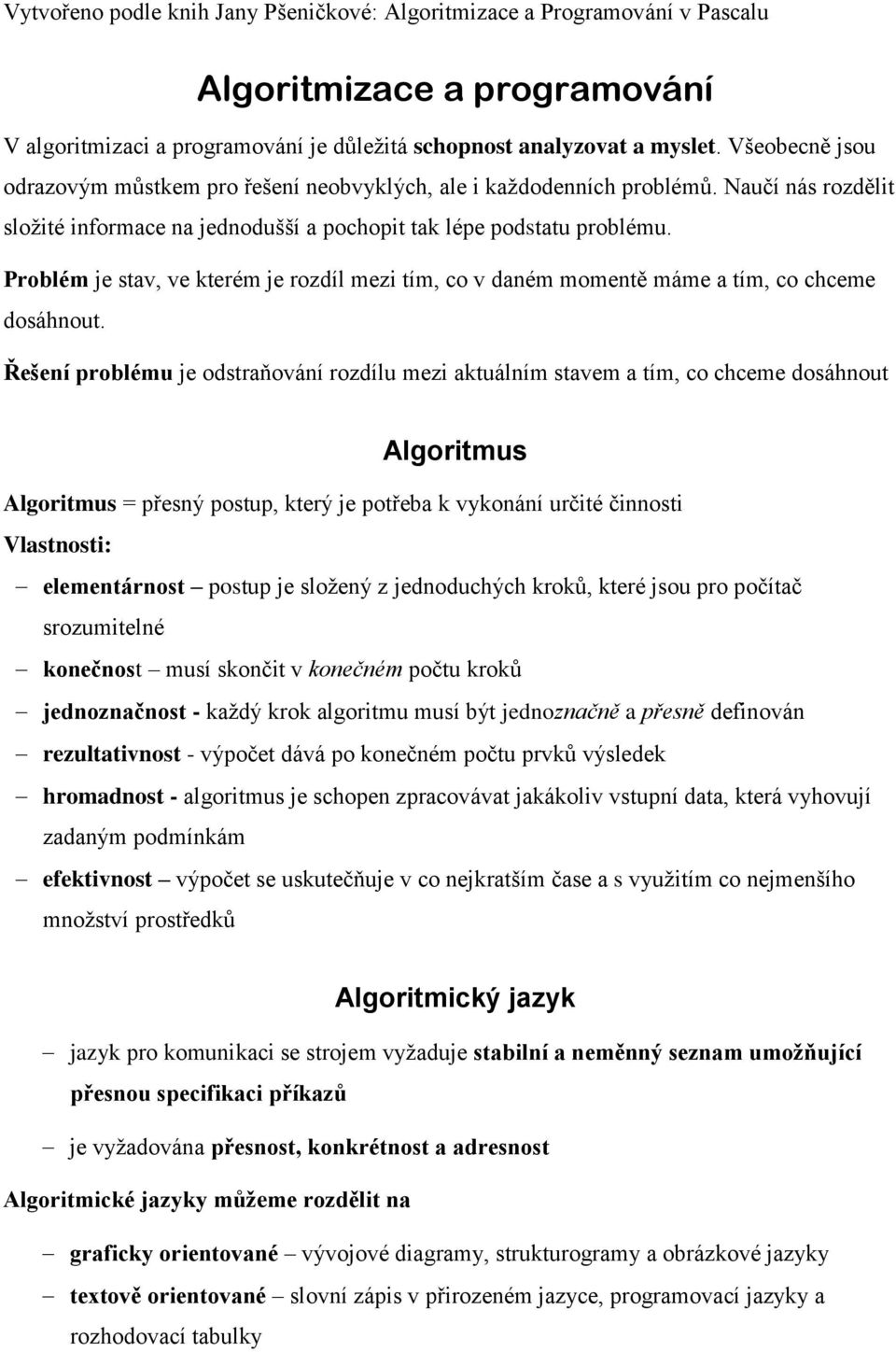 Řešení problému je odstraňování rozdílu mezi aktuálním stavem a tím, co chceme dosáhnout Algoritmus Algoritmus = přesný postup, který je potřeba k vykonání určité činnosti Vlastnosti: elementárnost