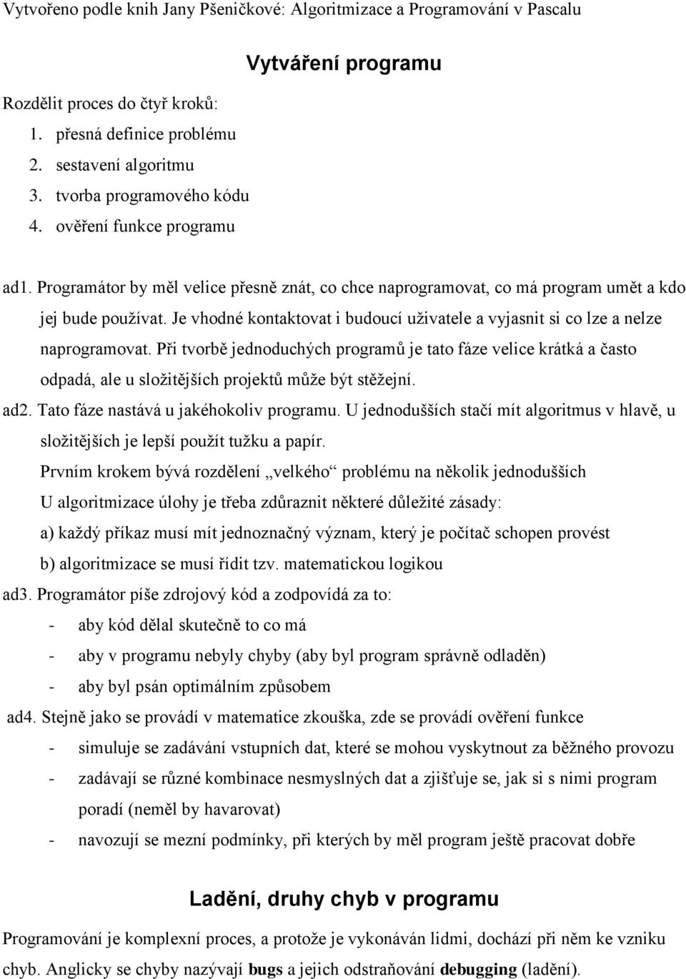 Při tvorbě jednoduchých programů je tato fáze velice krátká a často odpadá, ale u složitějších projektů může být stěžejní. ad2. Tato fáze nastává u jakéhokoliv programu.