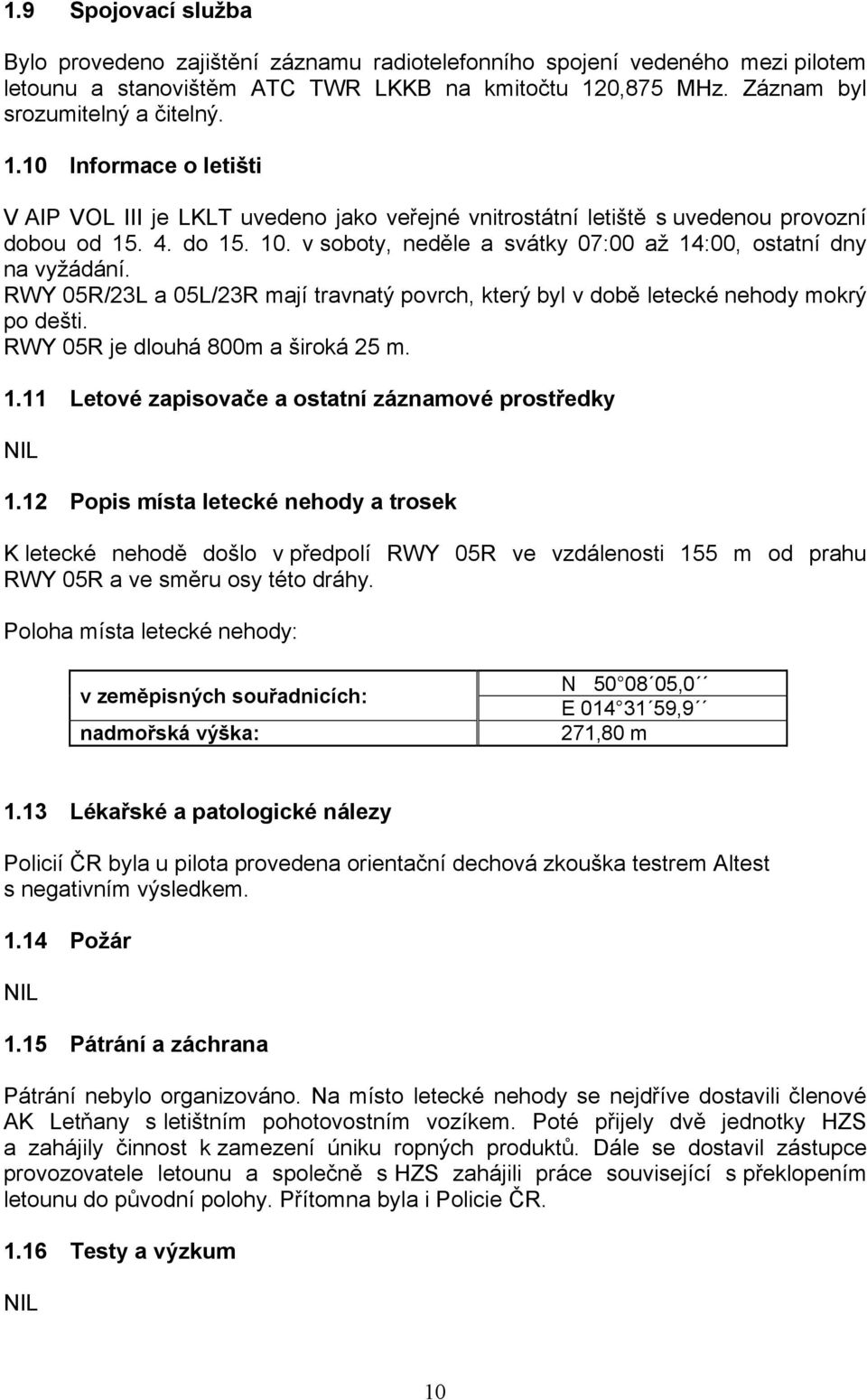 v soboty, neděle a svátky 07:00 až 14:00, ostatní dny na vyžádání. RWY 05R/23L a 05L/23R mají travnatý povrch, který byl v době letecké nehody mokrý po dešti. RWY 05R je dlouhá 800m a široká 25 m. 1.11 Letové zapisovače a ostatní záznamové prostředky NIL 1.