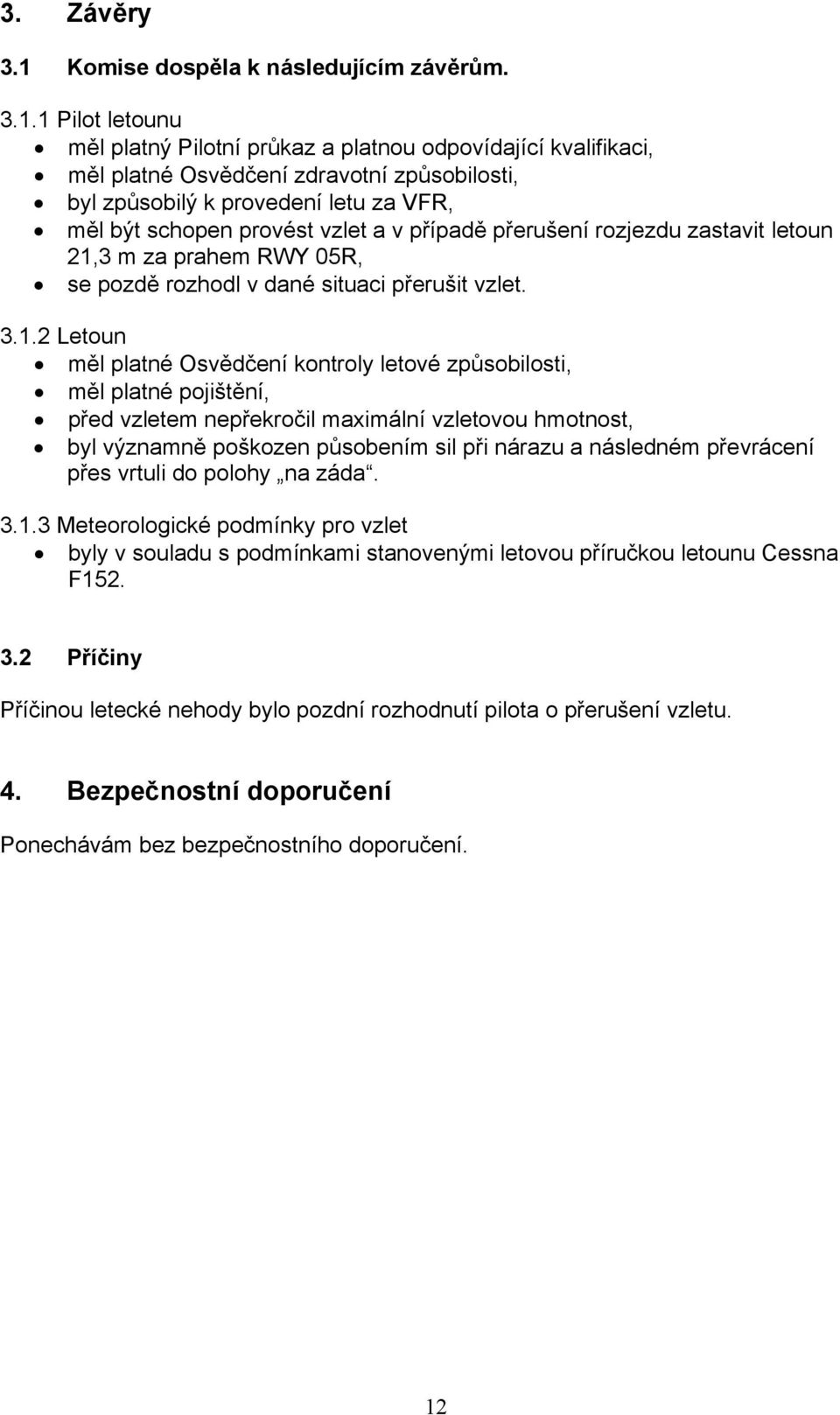 1 Pilot letounu měl platný Pilotní průkaz a platnou odpovídající kvalifikaci, měl platné Osvědčení zdravotní způsobilosti, byl způsobilý k provedení letu za VFR, měl být schopen provést vzlet a v