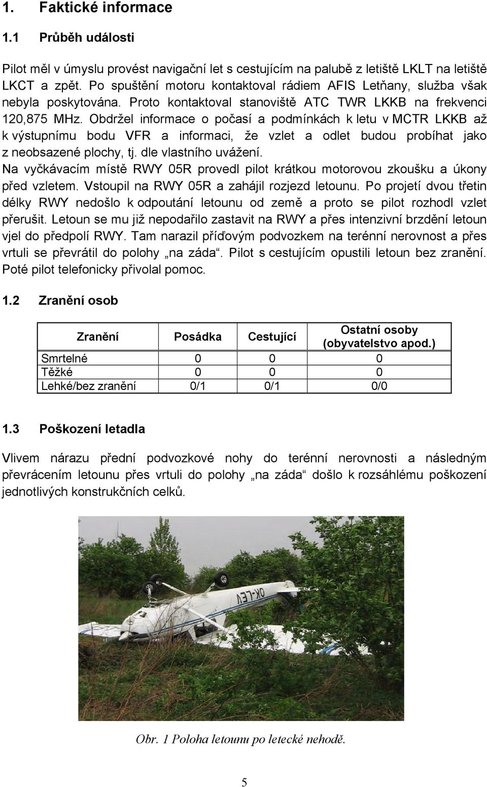 Obdržel informace o počasí a podmínkách k letu v MCTR LKKB až k výstupnímu bodu VFR a informaci, že vzlet a odlet budou probíhat jako z neobsazené plochy, tj. dle vlastního uvážení.