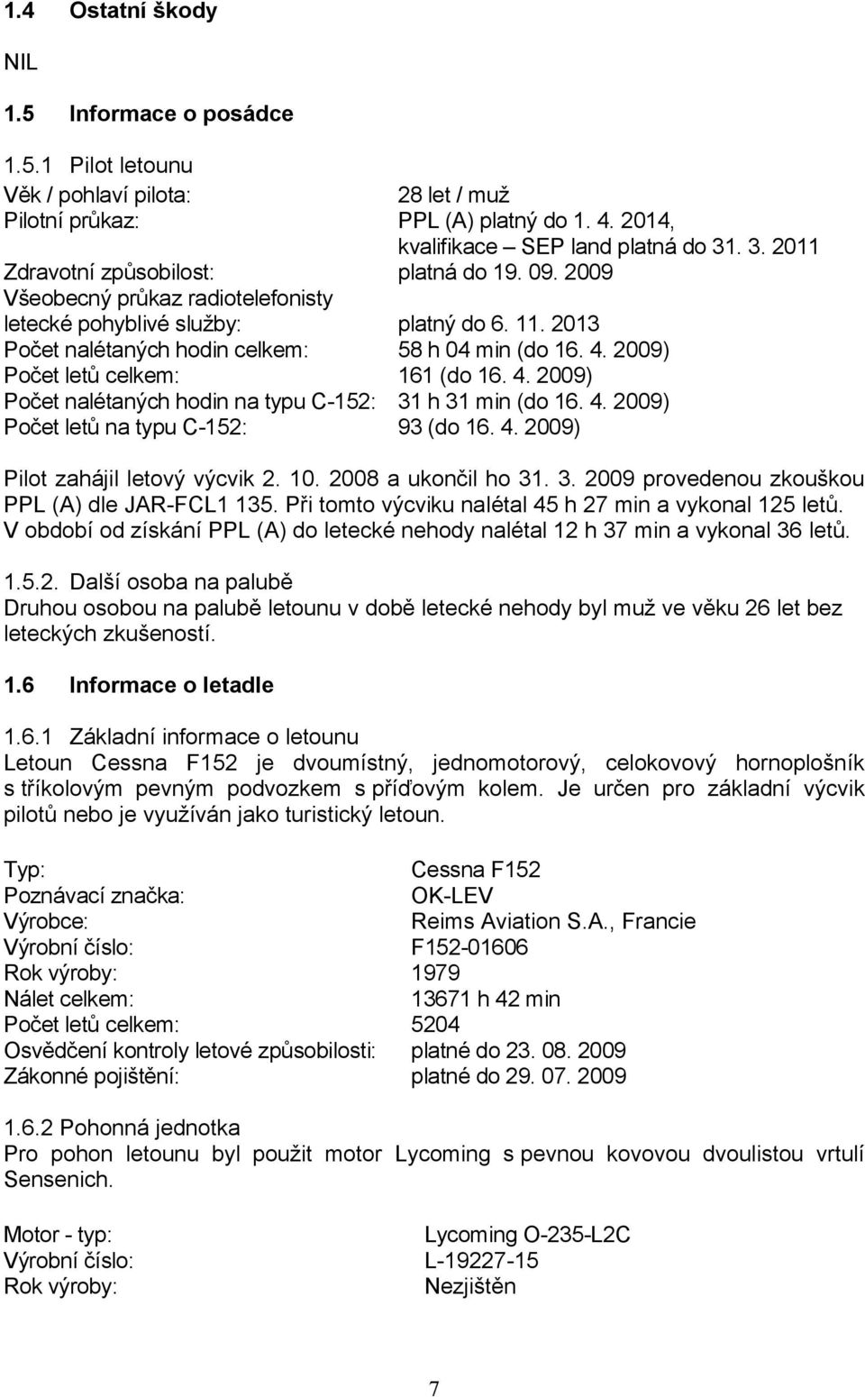 2009) Počet letů celkem: 161 (do 16. 4. 2009) Počet nalétaných hodin na typu C-152: 31 h 31 min (do 16. 4. 2009) Počet letů na typu C-152: 93 (do 16. 4. 2009) Pilot zahájil letový výcvik 2. 10.