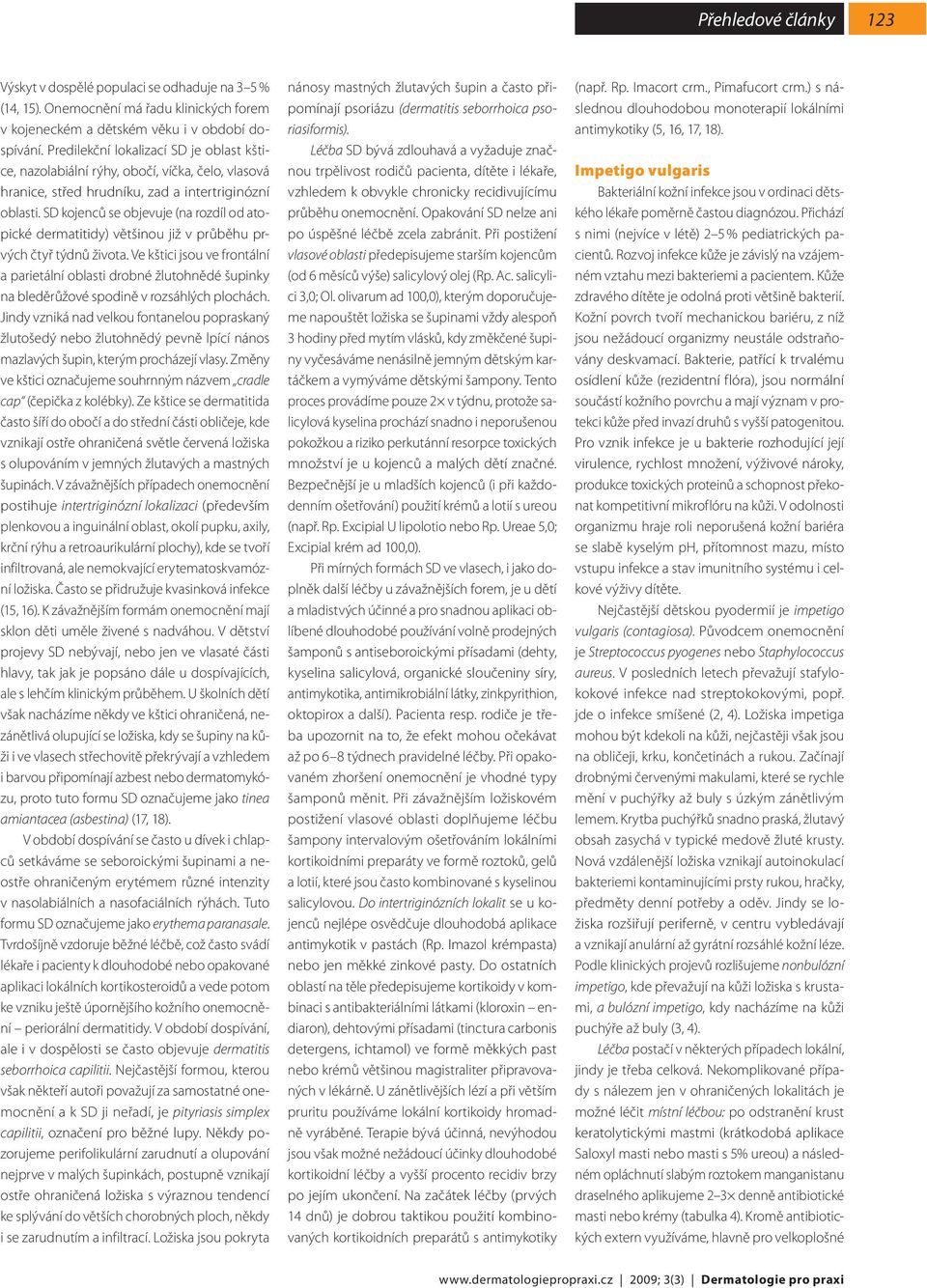 SD kojenců se objevuje (na rozdíl od atopické dermatitidy) většinou již v průběhu prvých čtyř týdnů života.