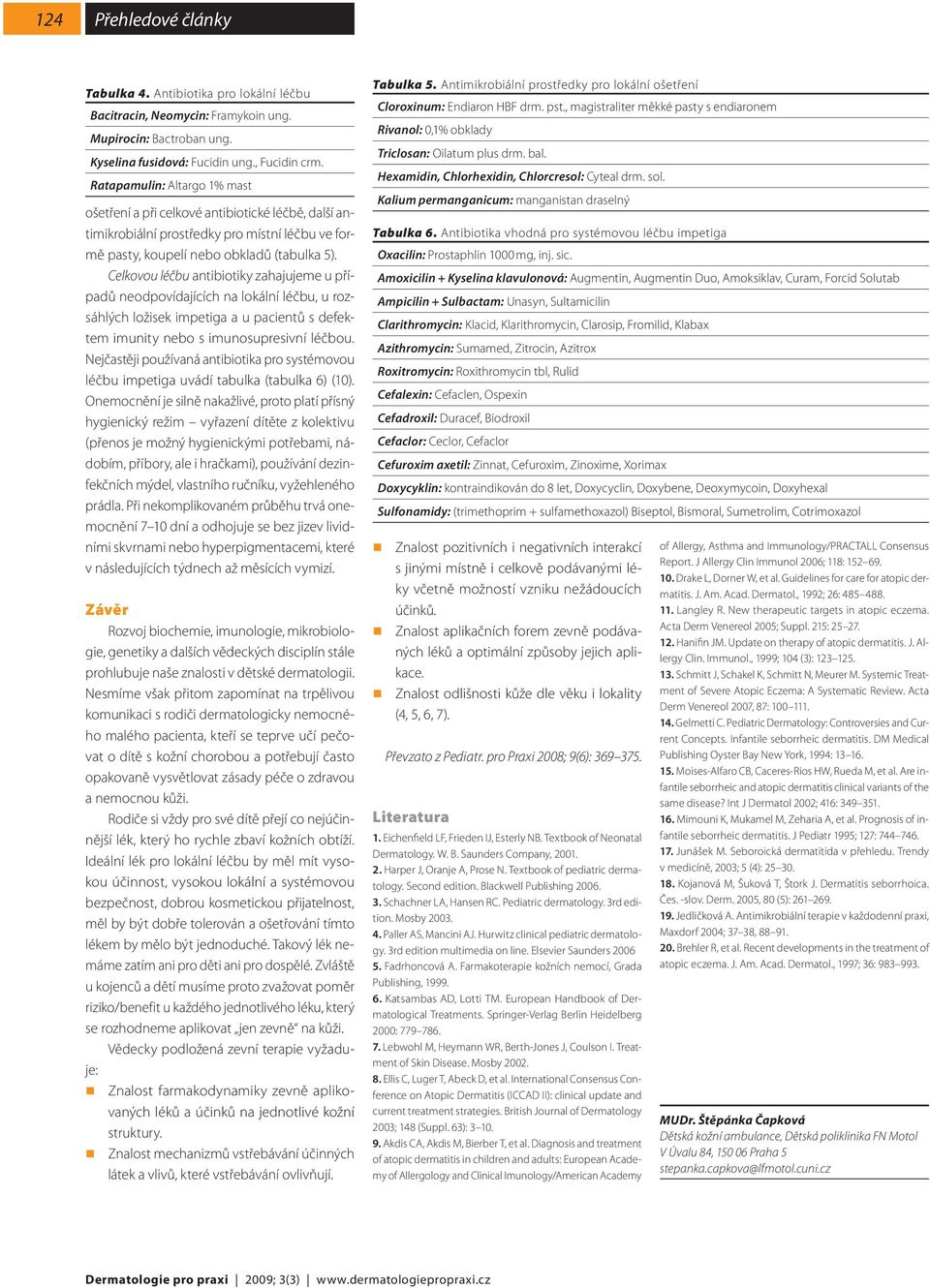Celkovou léčbu antibiotiky zahajujeme u případů neodpovídajících na lokální léčbu, u rozsáhlých ložisek impetiga a u pacientů s defektem imunity nebo s imunosupresivní léčbou.