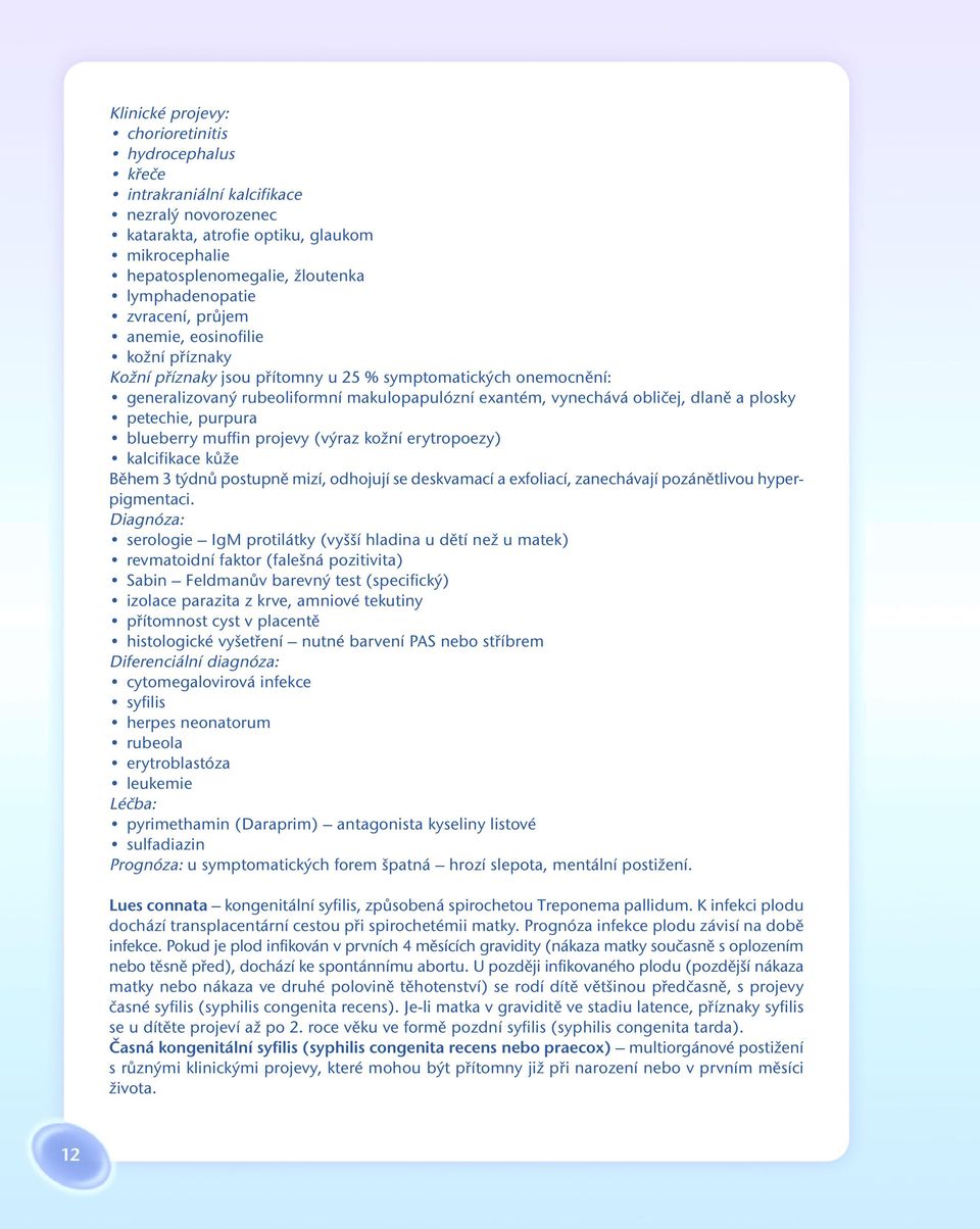 plosky petechie, purpura blueberry muffin projevy (výraz kožní erytropoezy) kalcifikace kůže Během 3 týdnů postupně mizí, odhojují se deskvamací a exfoliací, zanechávají pozánětlivou hyperpigmentaci.