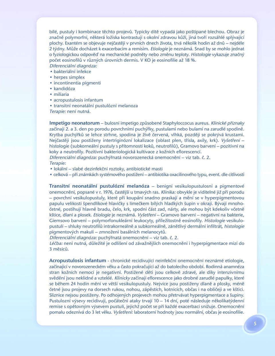 Exantém se objevuje nejčastěji v prvních dnech života, trvá několik hodin až dnů nejdéle 2 týdny. Může docházet k exacerbacím a remisím. Etiologie je neznámá.