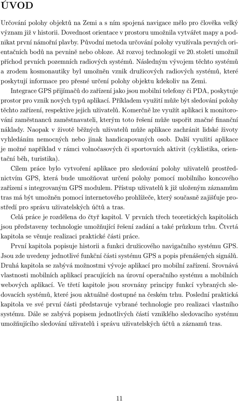 Následným vývojem těchto systémů a zrodem kosmonautiky byl umožněn vznik družicových radiových systémů, které poskytují informace pro přesné určení polohy objektu kdekoliv na Zemi.