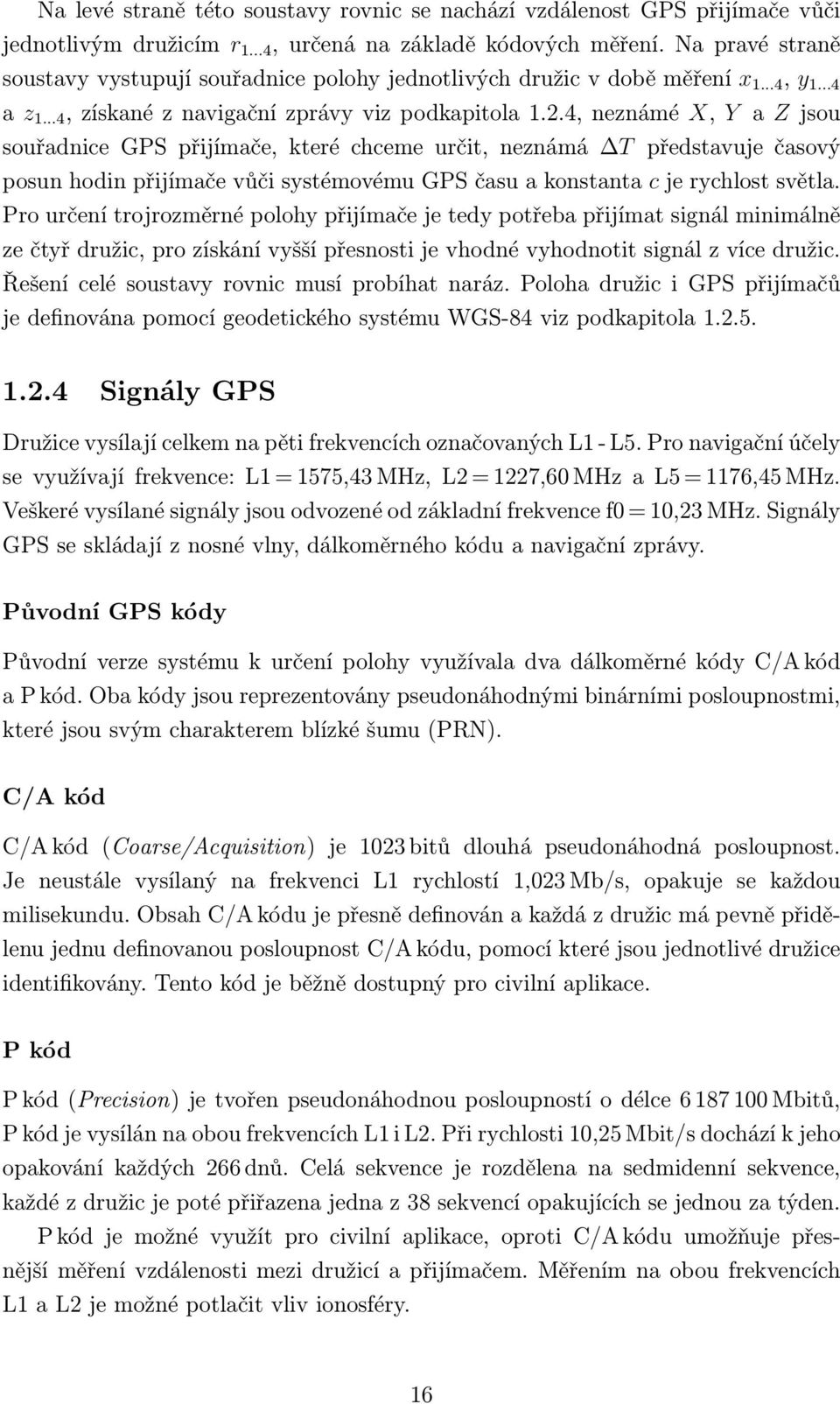 4, neznámé X, Y a Z jsou souřadnice GPS přijímače, které chceme určit, neznámá T představuje časový posun hodin přijímače vůči systémovému GPS času a konstanta c je rychlost světla.