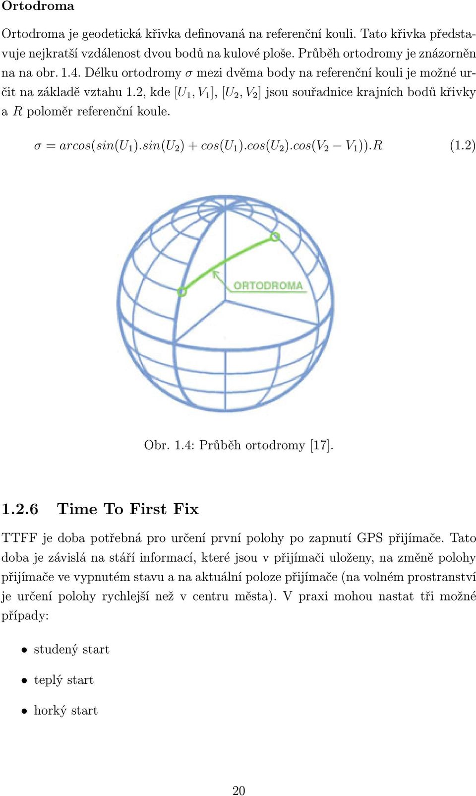 σ = arcos(sin(u 1 ).sin(u 2 ) + cos(u 1 ).cos(u 2 ).cos(v 2 V 1 )).R (1.2) Obr. 1.4: Průběh ortodromy [17]. 1.2.6 Time To First Fix TTFF je doba potřebná pro určení první polohy po zapnutí GPS přijímače.