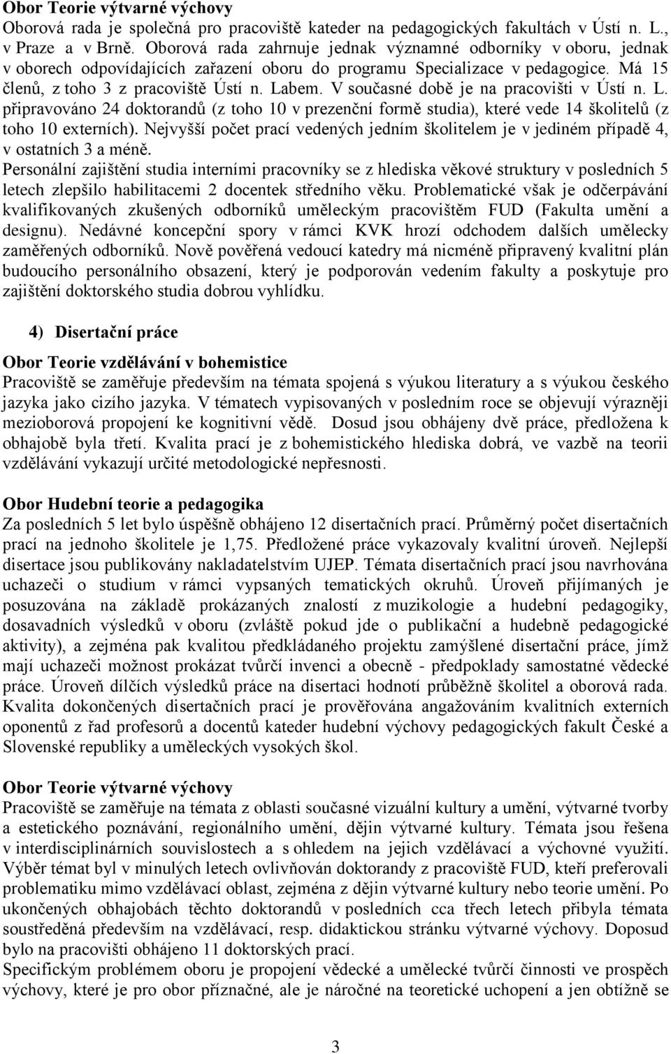 V současné době je na pracovišti v Ústí n. L. připravováno 24 doktorandů (z toho 10 v prezenční formě studia), které vede 14 školitelů (z toho 10 externích).