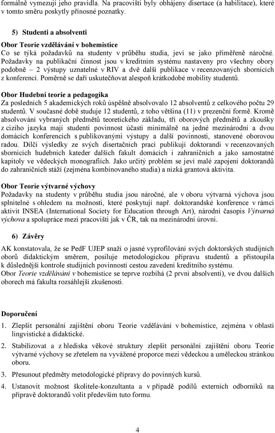 Požadavky na publikační činnost jsou v kreditním systému nastaveny pro všechny obory podobně 2 výstupy uznatelné v RIV a dvě další publikace v recenzovaných sbornících z konferencí.