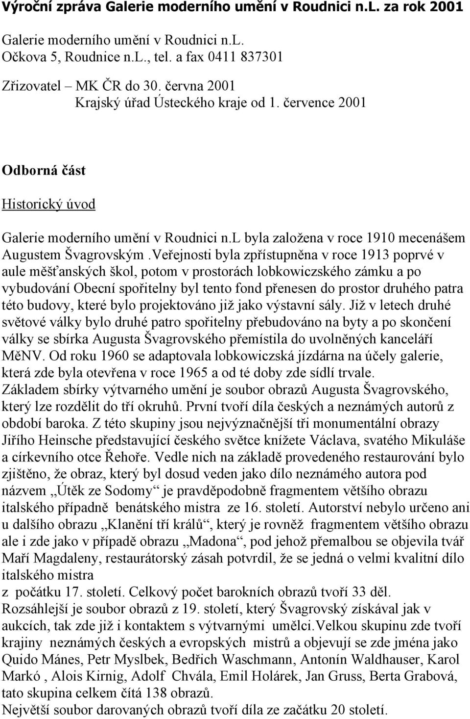 Veřejnosti byla zpřístupněna v roce 1913 poprvé v aule měšťanských škol, potom v prostorách lobkowiczského zámku a po vybudování Obecní spořitelny byl tento fond přenesen do prostor druhého patra