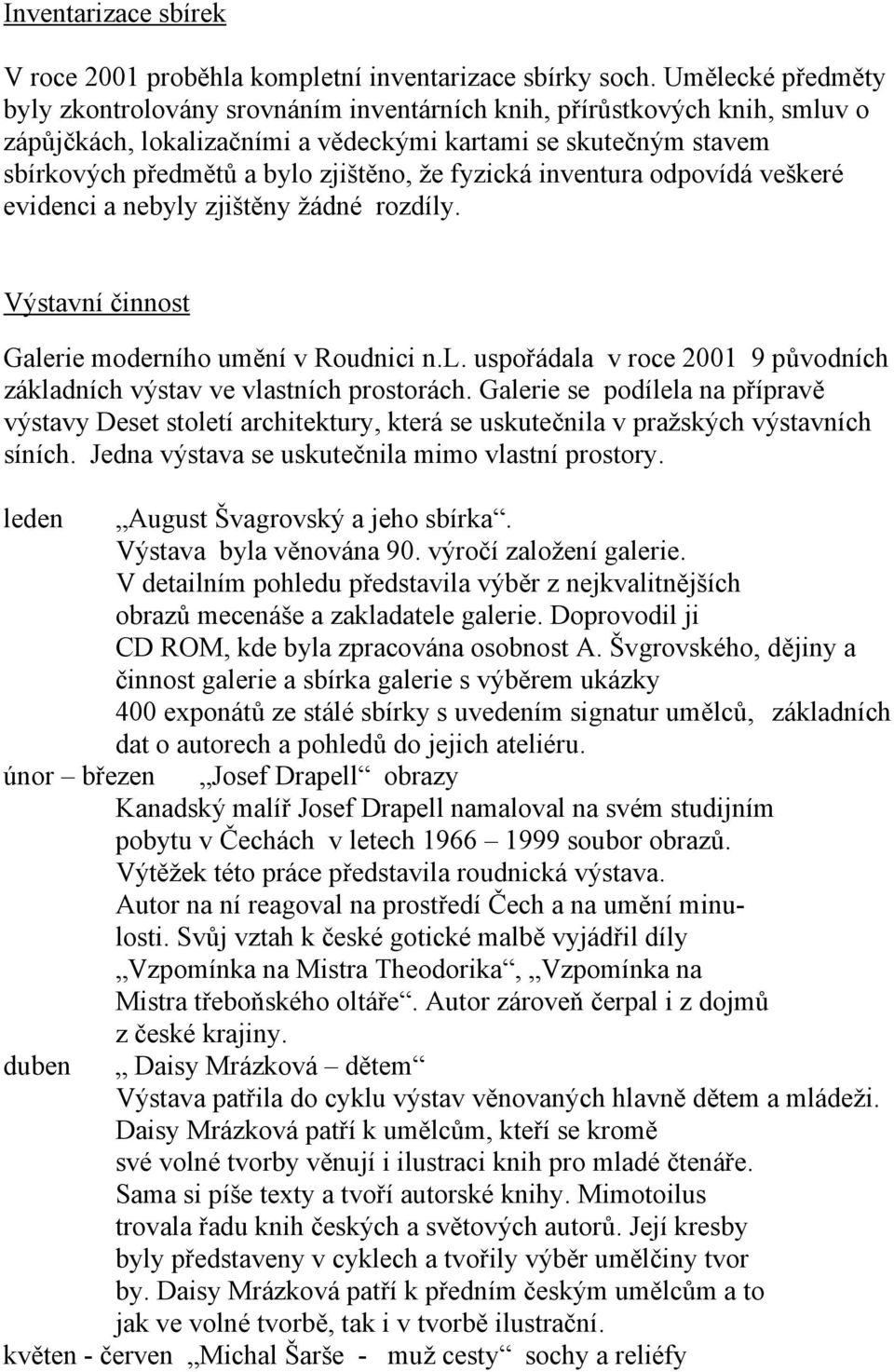 fyzická inventura odpovídá veškeré evidenci a nebyly zjištěny žádné rozdíly. Výstavní činnost Galerie moderního umění v Roudnici n.l. uspořádala v roce 2001 9 původních základních výstav ve vlastních prostorách.