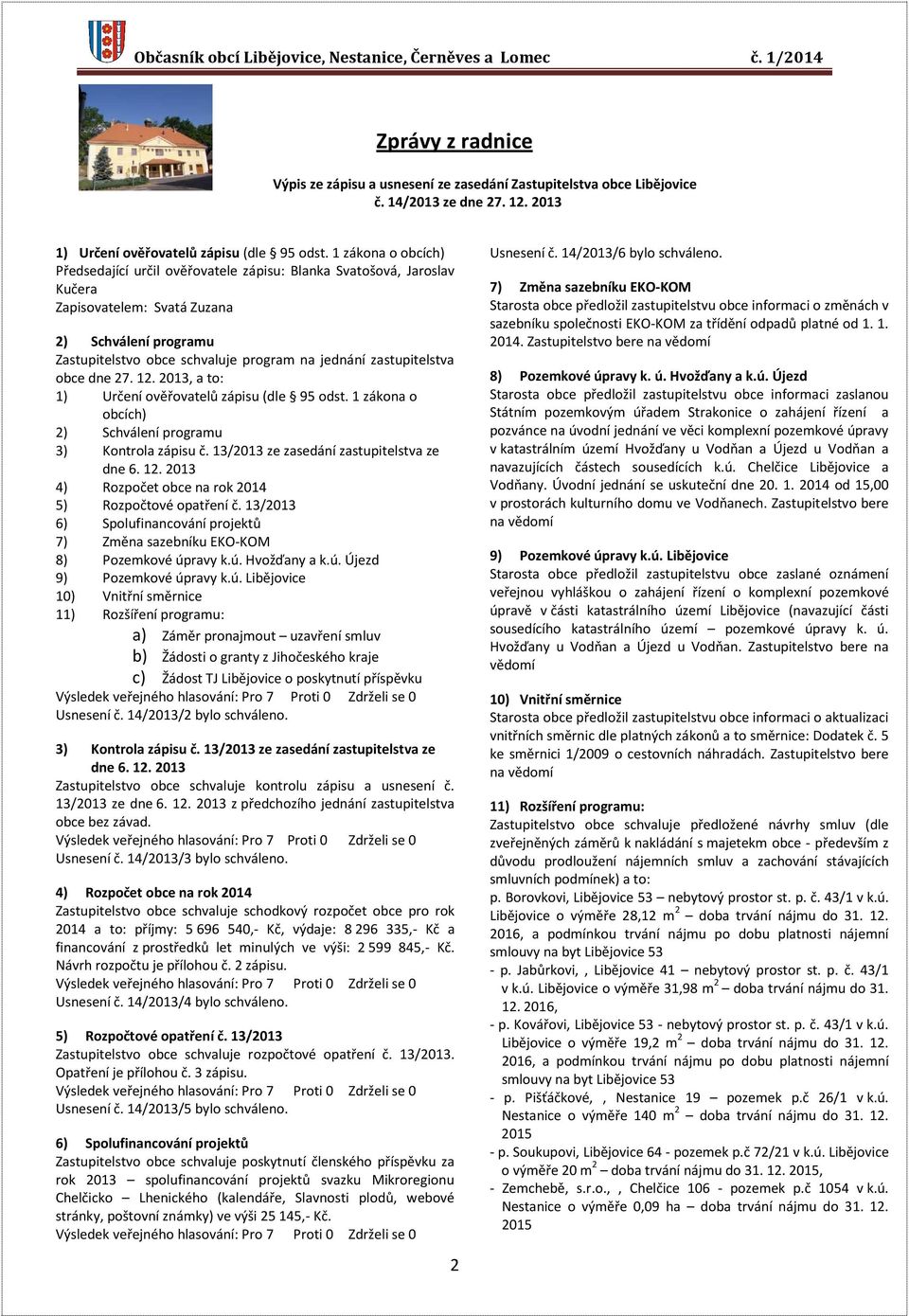 zastupitelstva obce dne 27. 12. 2013, a to: 1) Určení ověřovatelů zápisu (dle 95 odst. 1 zákona o obcích) 2) Schválení programu 3) Kontrola zápisu č. 13/2013 ze zasedání zastupitelstva ze dne 6. 12. 2013 4) Rozpočet obce na rok 2014 5) Rozpočtové opatření č.