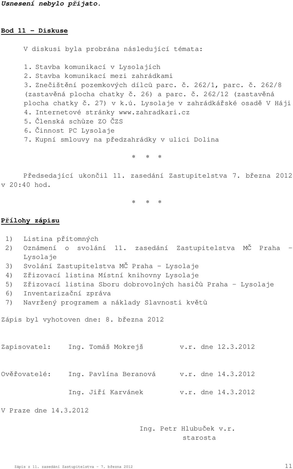 Členská schůze ZO ČZS 6. Činnost PC Lysolaje 7. Kupní smlouvy na předzahrádky v ulici Dolina Předsedající ukončil 11. zasedání Zastupitelstva 7. března 2012 v 20:40 hod.