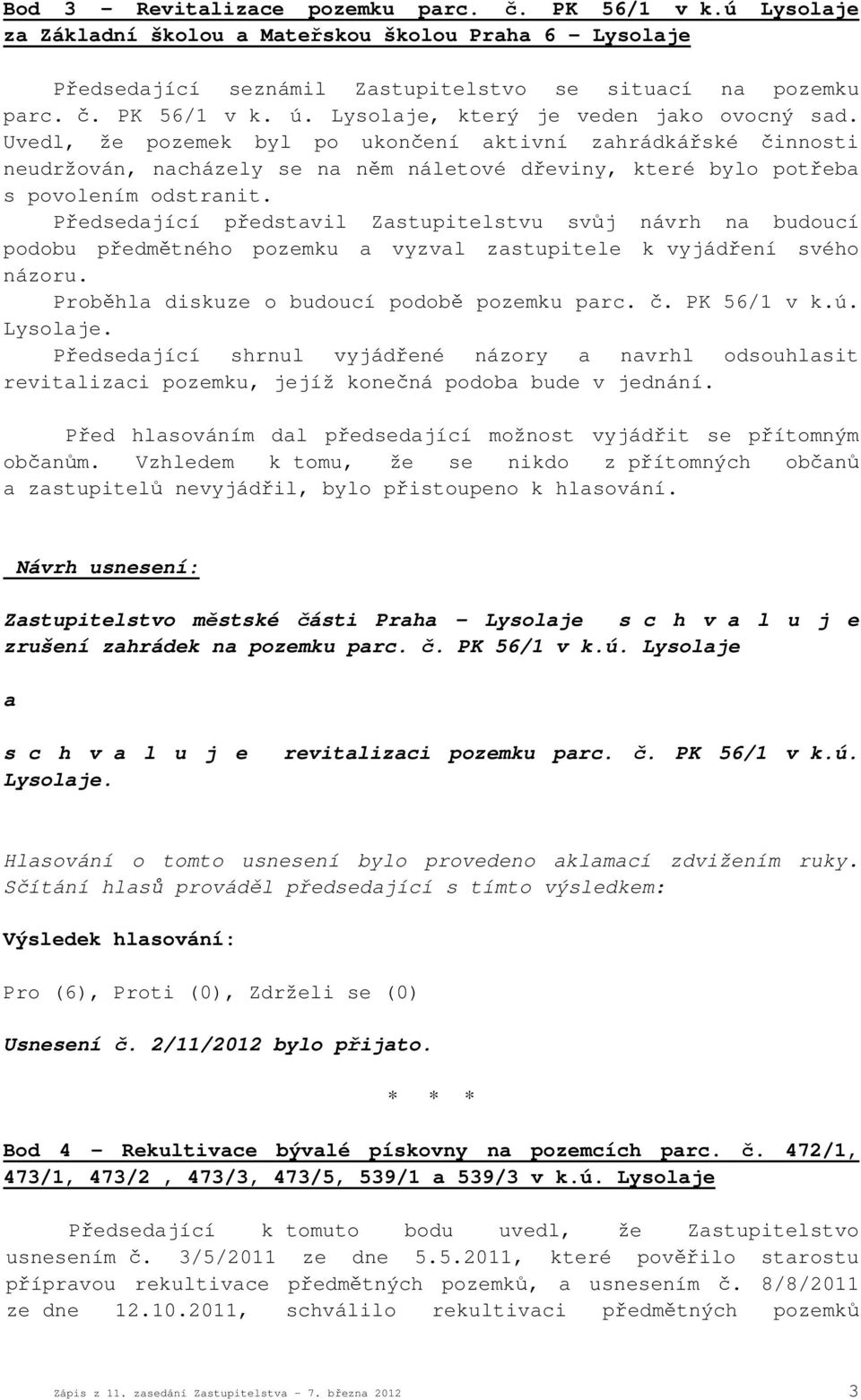 Předsedající představil Zastupitelstvu svůj návrh na budoucí podobu předmětného pozemku a vyzval zastupitele k vyjádření svého názoru. Proběhla diskuze o budoucí podobě pozemku parc. č. PK 56/1 v k.ú.