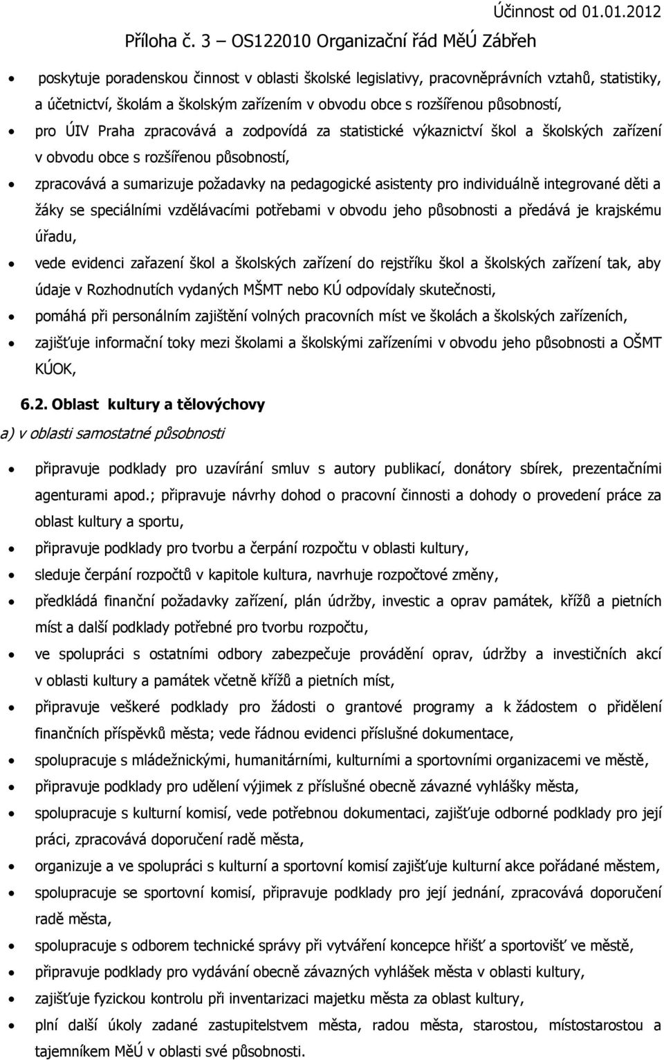 integrované děti a ţáky se speciálními vzdělávacími potřebami v obvodu jeho působnosti a předává je krajskému úřadu, vede evidenci zařazení škol a školských zařízení do rejstříku škol a školských