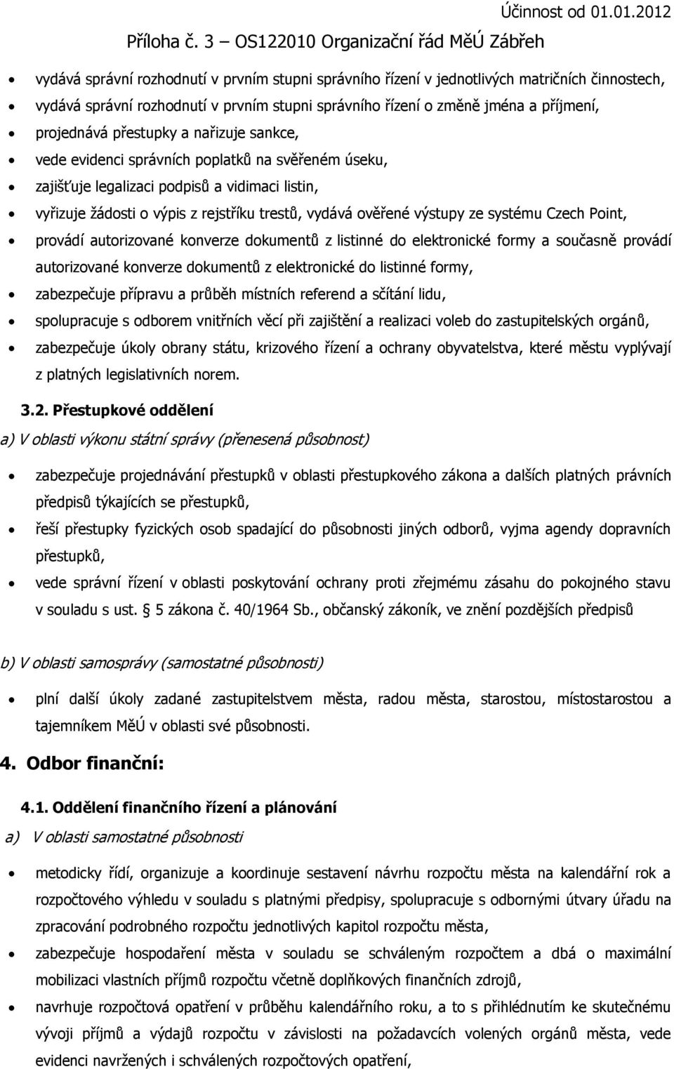 systému Czech Point, provádí autorizované konverze dokumentů z listinné do elektronické formy a současně provádí autorizované konverze dokumentů z elektronické do listinné formy, zabezpečuje přípravu