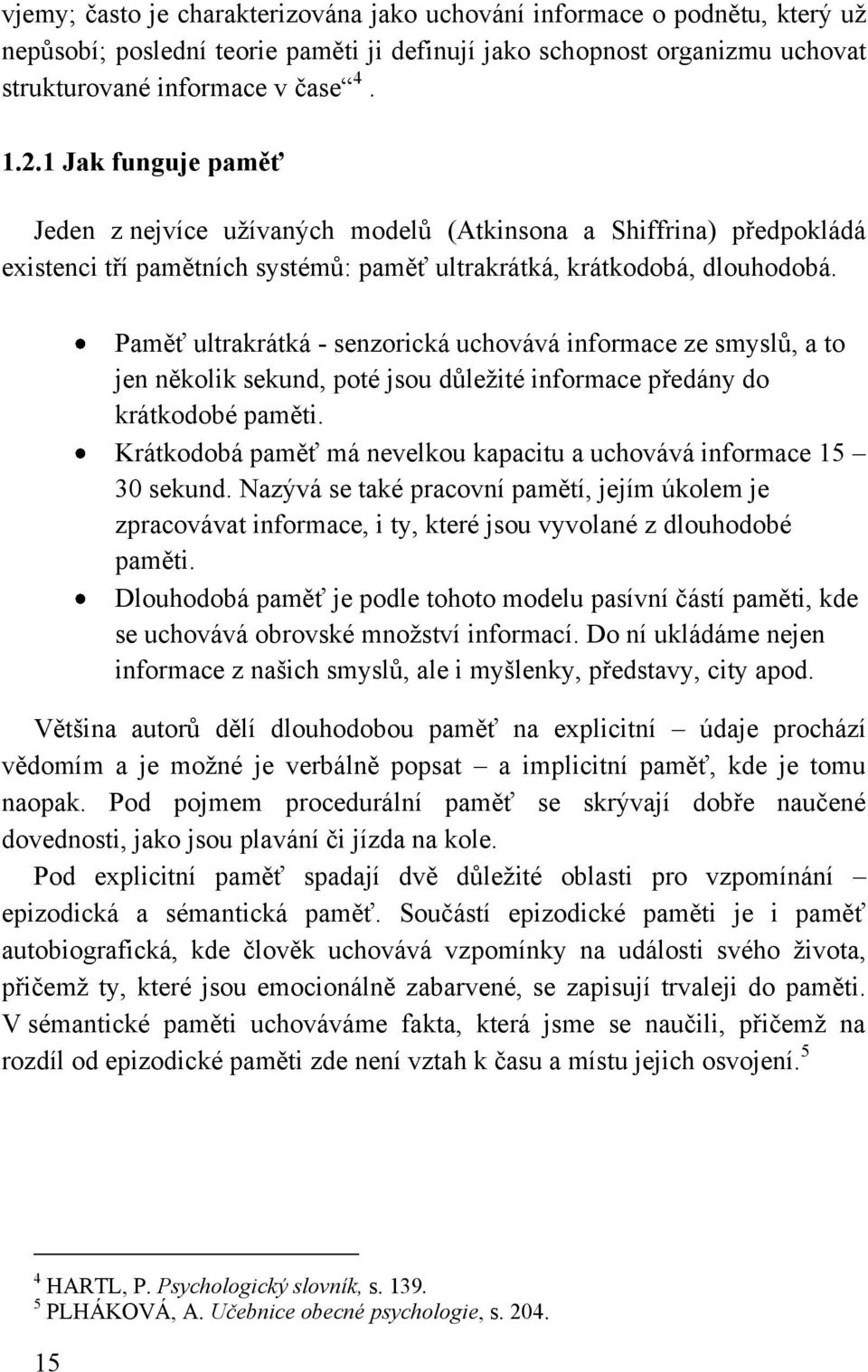 Paměť ultrakrátká - senzorická uchovává informace ze smyslů, a to jen několik sekund, poté jsou důleţité informace předány do krátkodobé paměti.