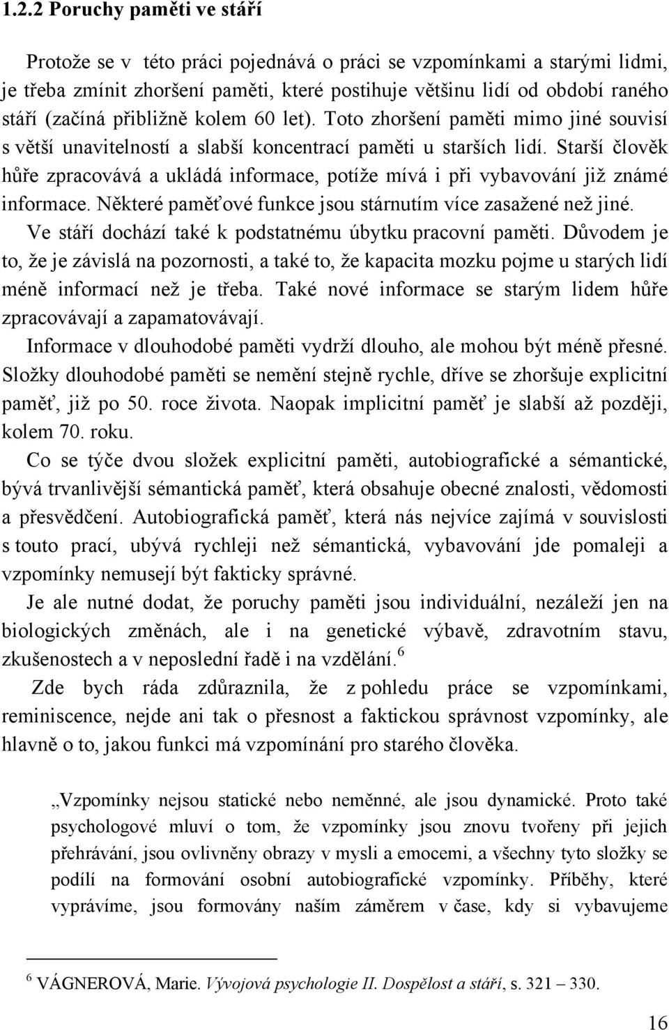 Starší člověk hůře zpracovává a ukládá informace, potíţe mívá i při vybavování jiţ známé informace. Některé paměťové funkce jsou stárnutím více zasaţené neţ jiné.