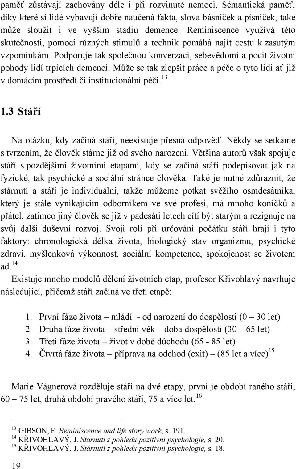 Podporuje tak společnou konverzaci, sebevědomí a pocit ţivotní pohody lidí trpících demencí. Můţe se tak zlepšit práce a péče o tyto lidi ať jiţ v domácím prostředí či institucionální péči. 13 1.