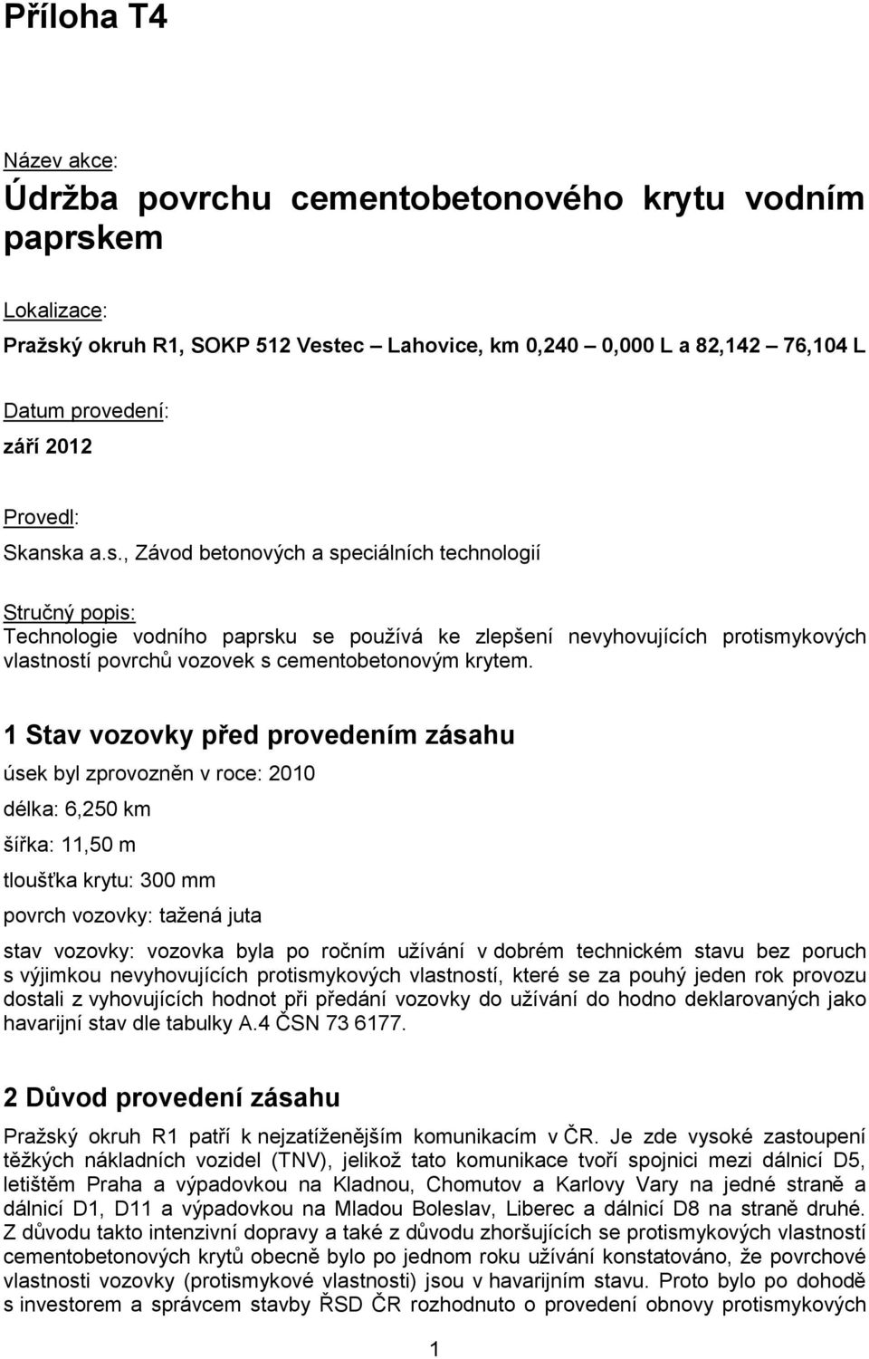 a a.s., Závod betonových a speciálních technologií Stručný popis: Technologie vodního paprsku se používá ke zlepšení nevyhovujících protismykových vlastností povrchů vozovek s cementobetonovým krytem.