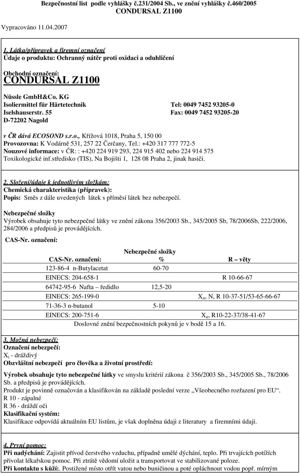 : +420 317 777 772-5 Nouzové informace: v ČR: : +420 224 919 293, 224 915 402 nebo 224 914 575 Toxikologické inf.středisko (TIS), Na Bojišti 1, 128 08 Praha 2, jinak hasiči. 2. Složení/údaje k jednotlivým složkám: Chemická charakteristika (přípravek): Popis: Směs z dále uvedených látek s příměsí látek bez nebezpečí.