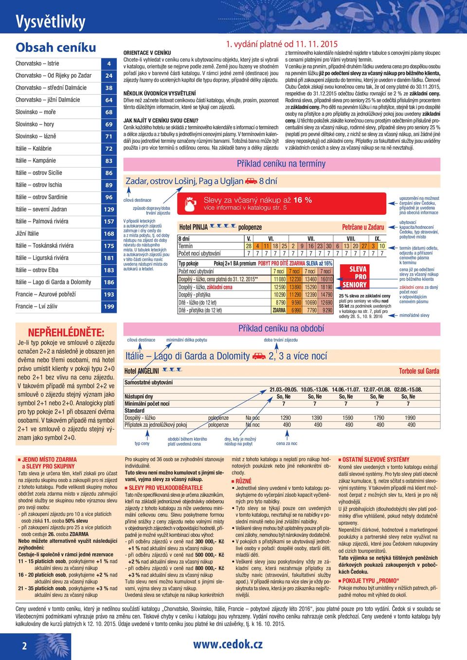 riviéra 175 Itálie Ligurská riviéra 181 Itálie ostrov Elba 183 Itálie Lago di Garda a Dolomity 186 Francie Azurové pobřeží 193 Francie Lví záliv 199 NEPŘEHLÉDNĚTE: Je-li typ pokoje ve smlouvě o