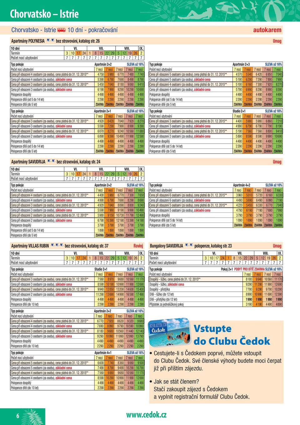 19 26 2 Počet nocí ubytování 7 7 7 7 7 7 7 7 7 7 7 7 7 7 Apartmán 2+2 SLEVA až 16% 7 nocí Cena při obsazení 4 osobami (za osobu), cena platná do 31. 12.