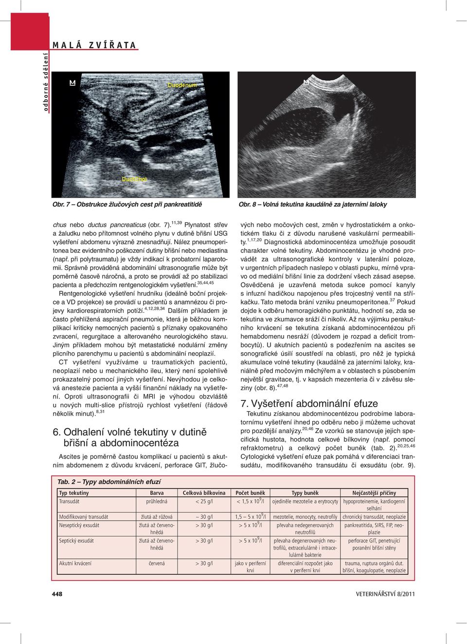 Nález pneumoperitonea bez evidentního poškození dutiny břišní nebo mediastina (např. při polytraumatu) je vždy indikací k probatorní laparotomii.