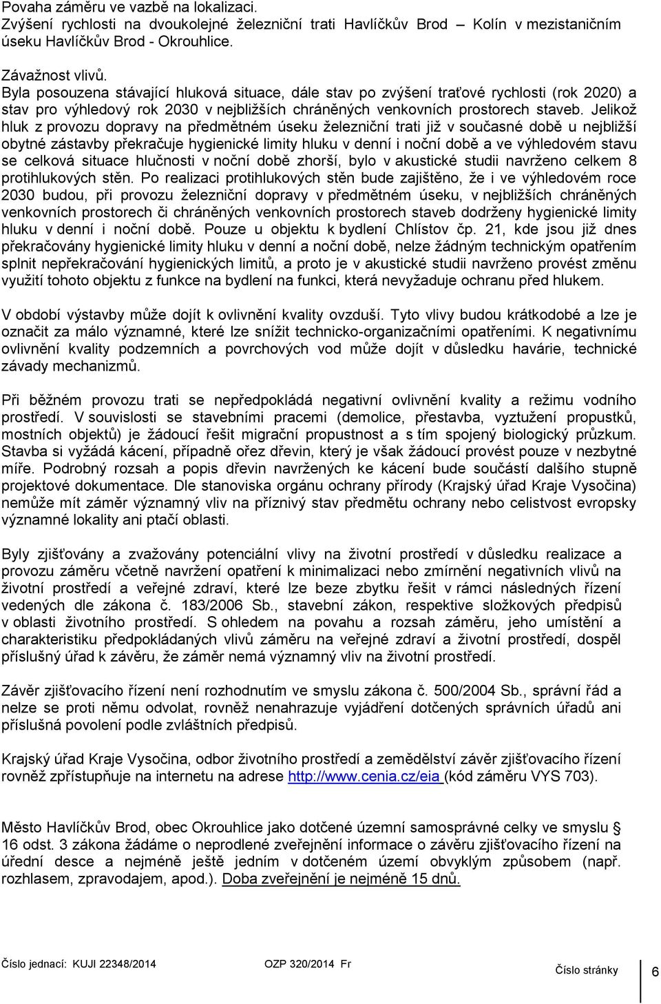 Jelikož hluk z provozu dopravy na předmětném úseku železniční trati již v současné době u nejbližší obytné zástavby překračuje hygienické limity hluku v denní i noční době a ve výhledovém stavu se