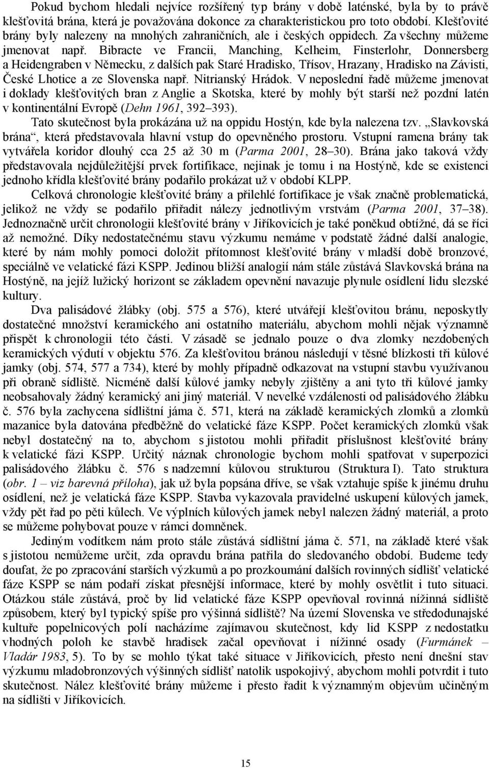 Bibracte ve Francii, Manching, Kelheim, Finsterlohr, Donnersberg a Heidengraben v Německu, z dalších pak Staré Hradisko, Třísov, Hrazany, Hradisko na Závisti, České Lhotice a ze Slovenska např.