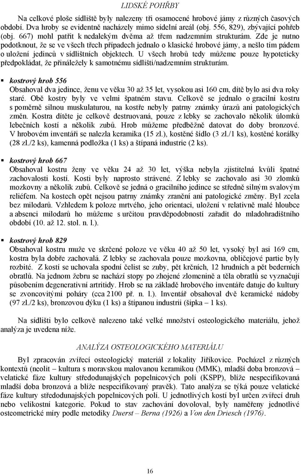 Zde je nutno podotknout, že se ve všech třech případech jednalo o klasické hrobové jámy, a nešlo tím pádem o uložení jedinců v sídlištních objektech.