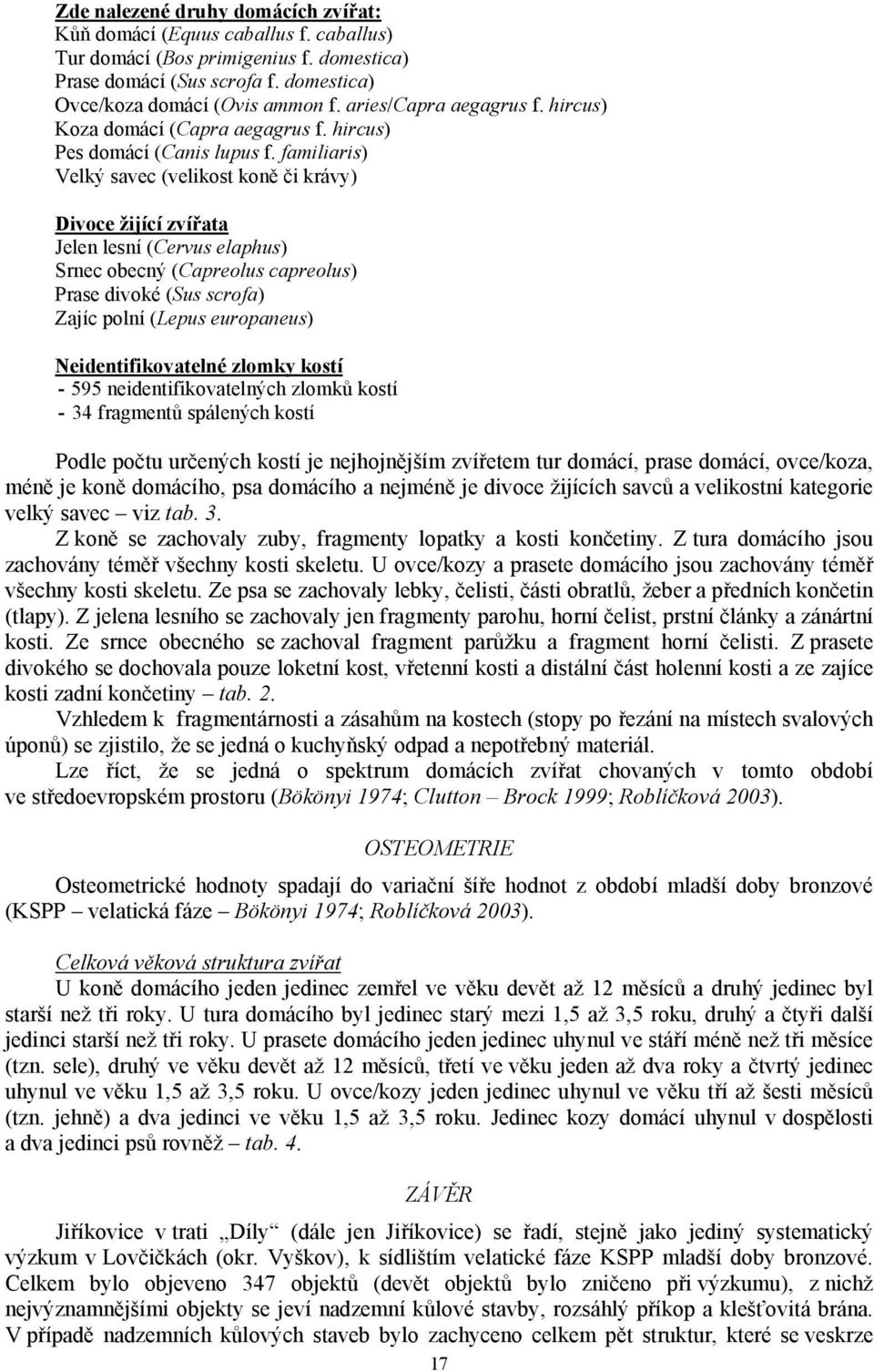 familiaris) Velký savec (velikost koně či krávy) Divoce žijící zvířata Jelen lesní (Cervus elaphus) Srnec obecný (Capreolus capreolus) Prase divoké (Sus scrofa) Zajíc polní (Lepus europaneus)
