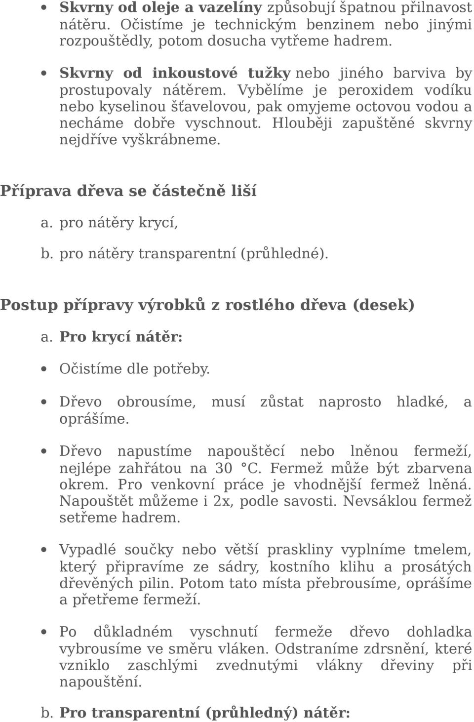 Hlouběji zapuštěné skvrny nejdříve vyškrábneme. Příprava dřeva se částečně liší a. pro nátěry krycí, b. pro nátěry transparentní (průhledné). Postup přípravy výrobků z rostlého dřeva (desek) a.