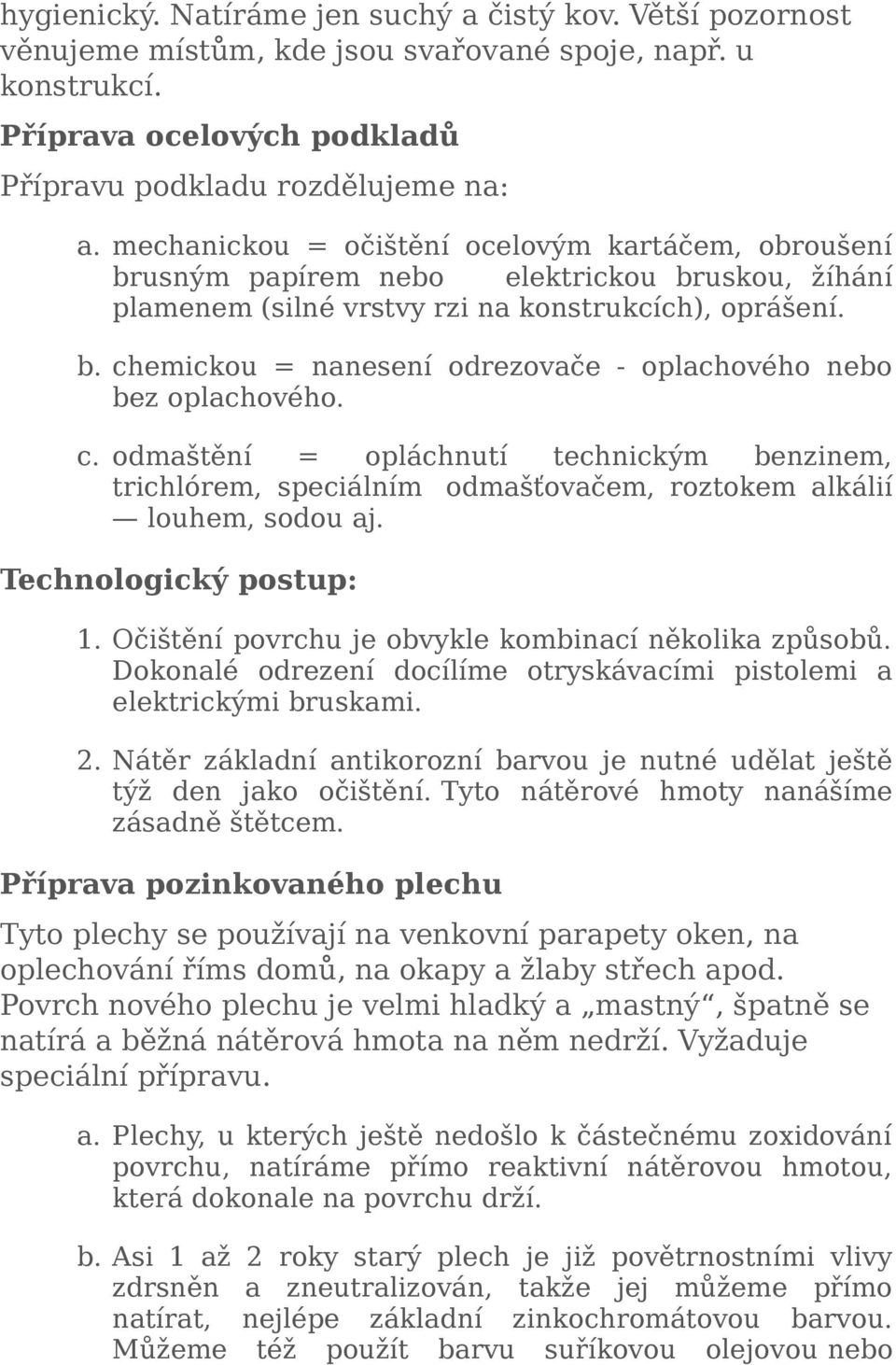 c. odmaštění = opláchnutí technickým benzinem, trichlórem, speciálním odmašťovačem, roztokem alkálií louhem, sodou aj. Technologický postup: 1. Očištění povrchu je obvykle kombinací několika způsobů.