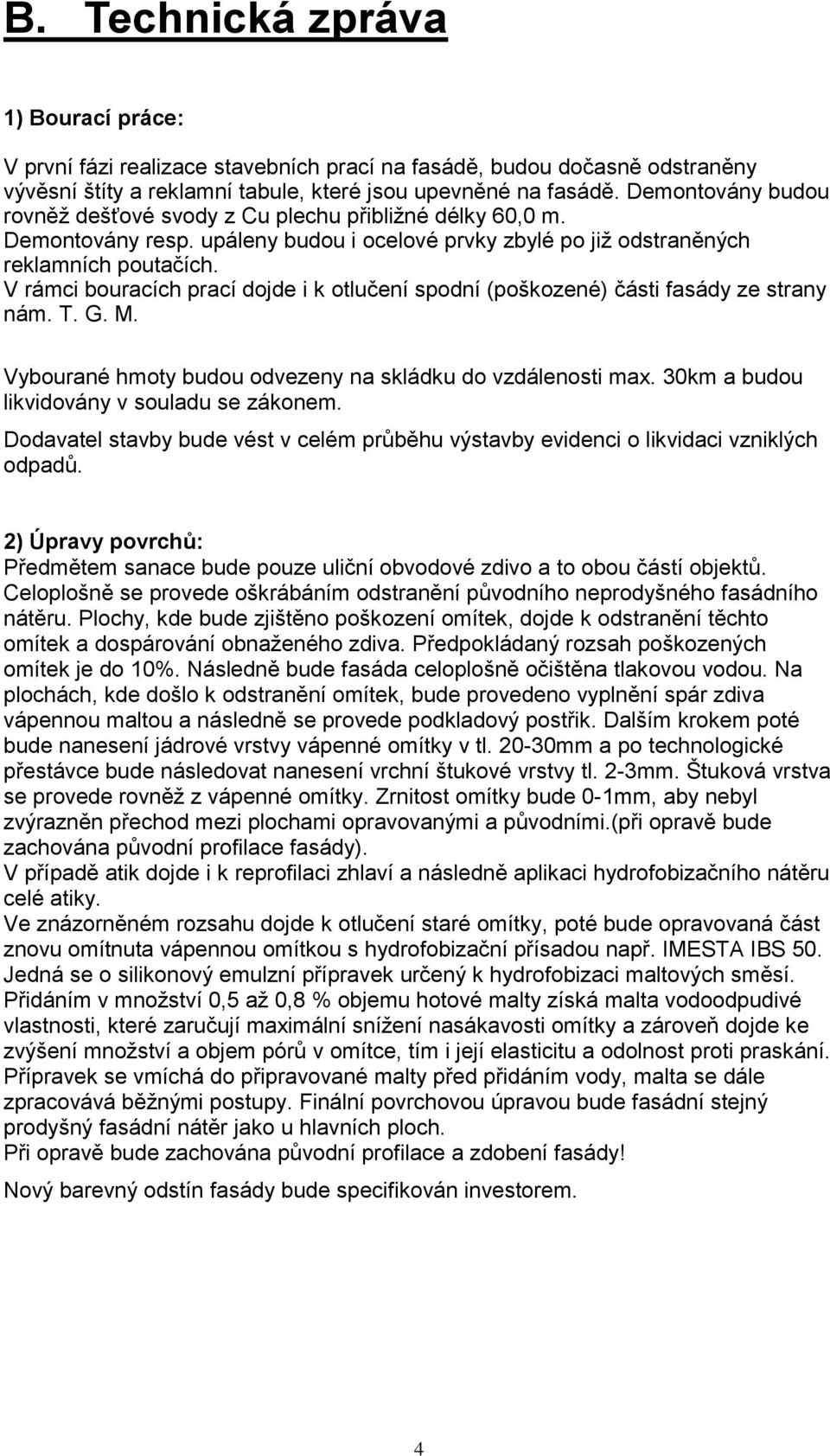 V rámci bouracích prací dojde i k otlučení spodní (poškozené) části fasády ze strany nám. T. G. M. Vybourané hmoty budou odvezeny na skládku do vzdálenosti max.