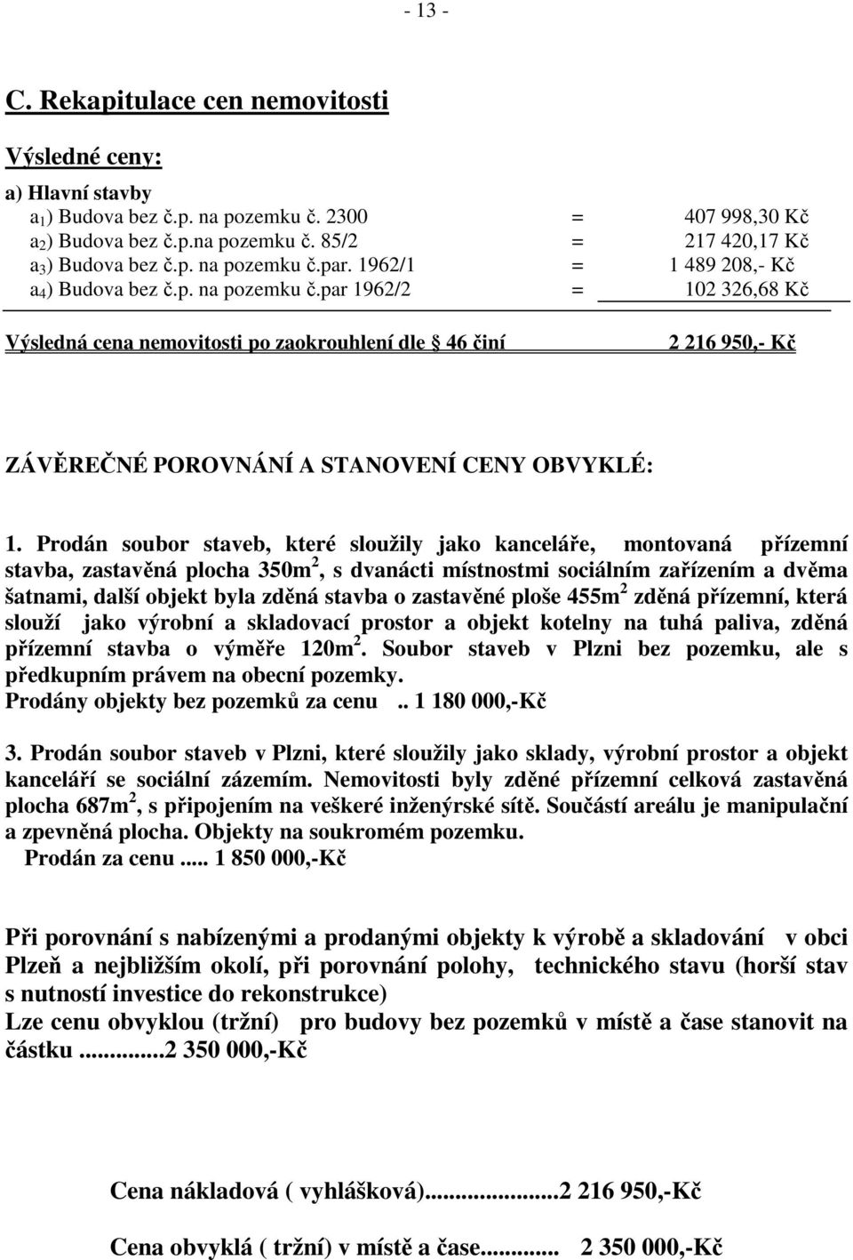 Prodán soubor staveb, které sloužily jako kanceláře, montovaná přízemní stavba, zastavěná plocha 350m 2, s dvanácti místnostmi sociálním zařízením a dvěma šatnami, další objekt byla zděná stavba o