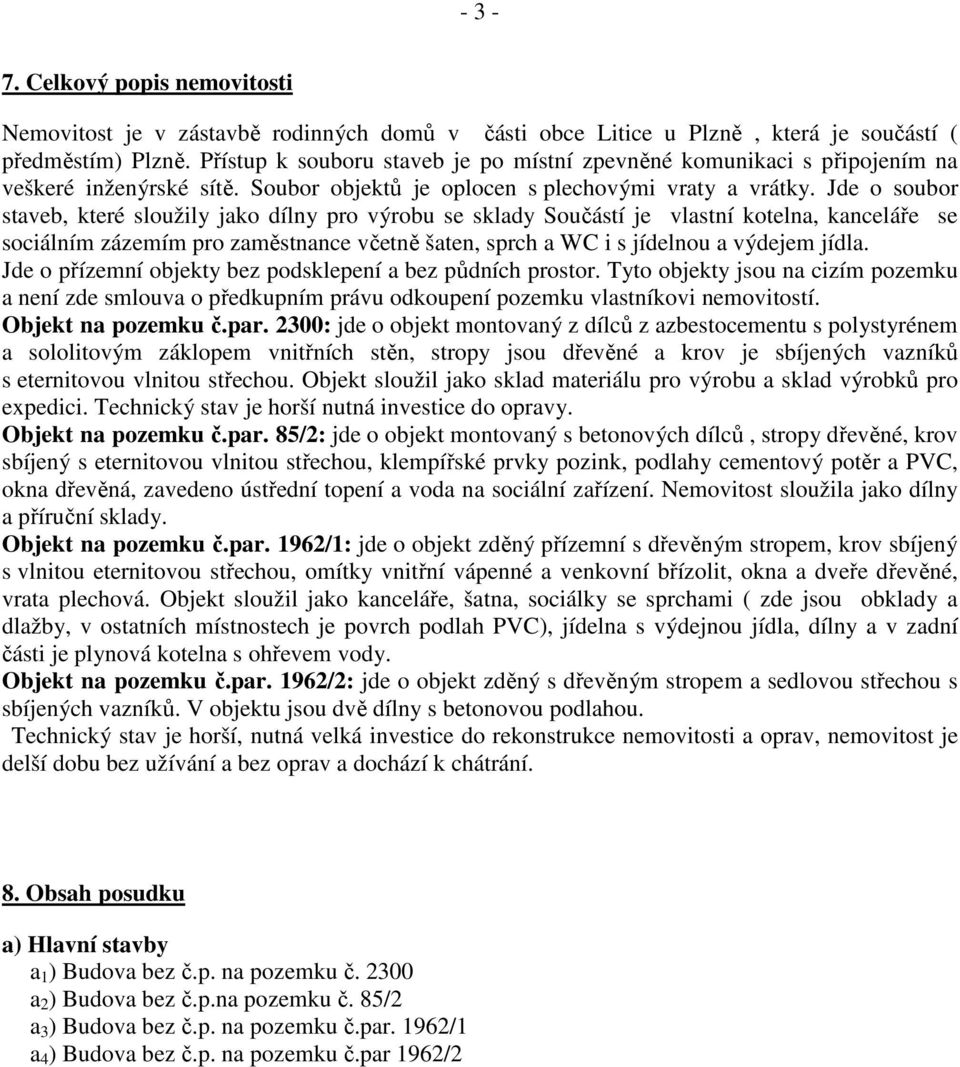 Jde o soubor staveb, které sloužily jako dílny pro výrobu se sklady Součástí je vlastní kotelna, kanceláře se sociálním zázemím pro zaměstnance včetně šaten, sprch a WC i s jídelnou a výdejem jídla.