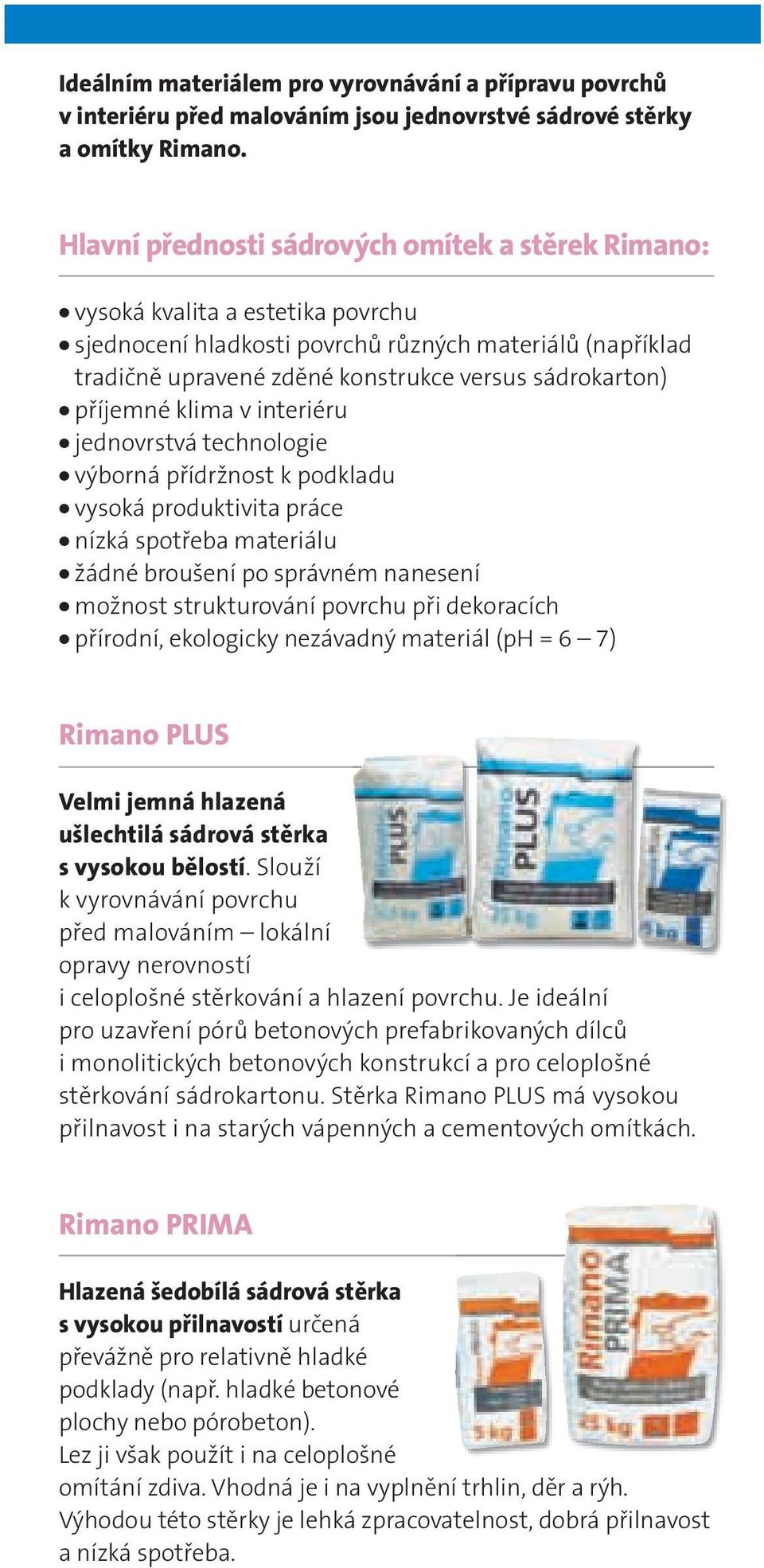 příjemné klima v interiéru jednovrstvá technologie výborná přídržnost k podkladu vysoká produktivita práce nízká spotřeba materiálu žádné broušení po správném nanesení možnost strukturování povrchu