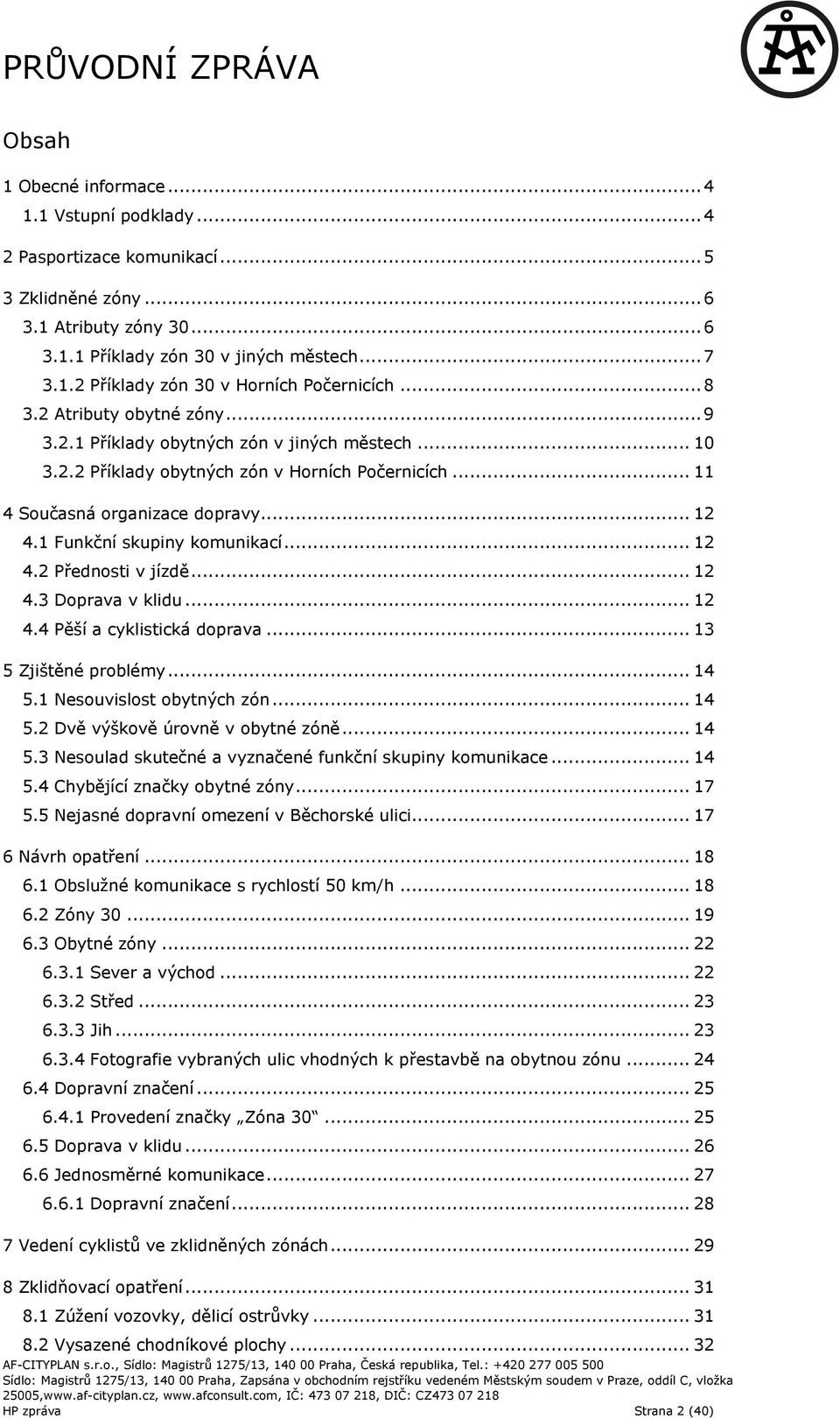 1 Funkční skupiny komunikací... 12 4.2 Přednosti v jízdě... 12 4.3 Doprava v klidu... 12 4.4 Pěší a cyklistická doprava... 13 5 Zjištěné problémy... 14 5.1 Nesouvislost obytných zón... 14 5.2 Dvě výškově úrovně v obytné zóně.