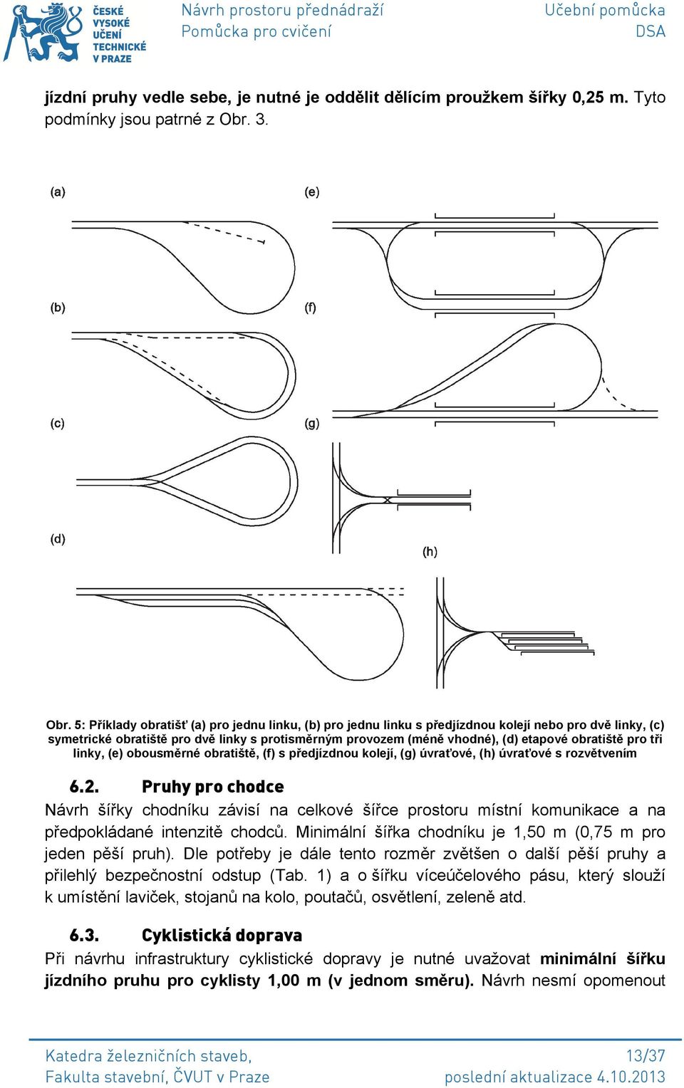 5: Příklady obratišť (a) pro jednu linku, (b) pro jednu linku s předjízdnou kolejí nebo pro dvě linky, (c) symetrické obratiště pro dvě linky s protisměrným provozem (méně vhodné), (d) etapové