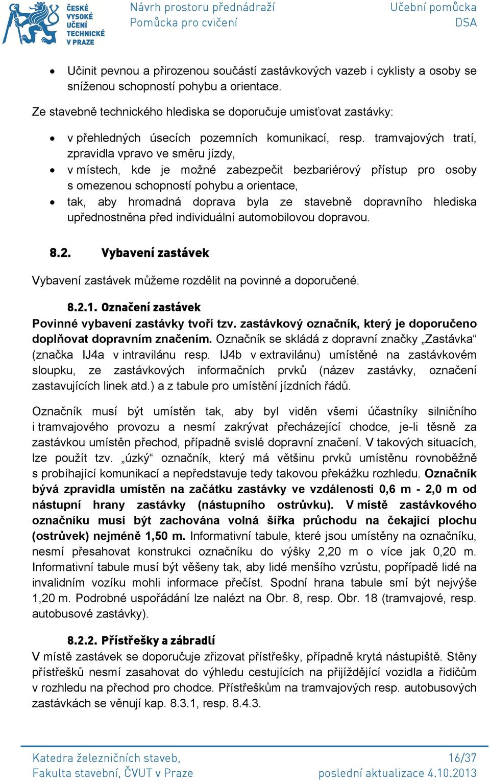 tramvajových tratí, zpravidla vpravo ve směru jízdy, v místech, kde je možné zabezpečit bezbariérový přístup pro osoby s omezenou schopností pohybu a orientace, tak, aby hromadná doprava byla ze